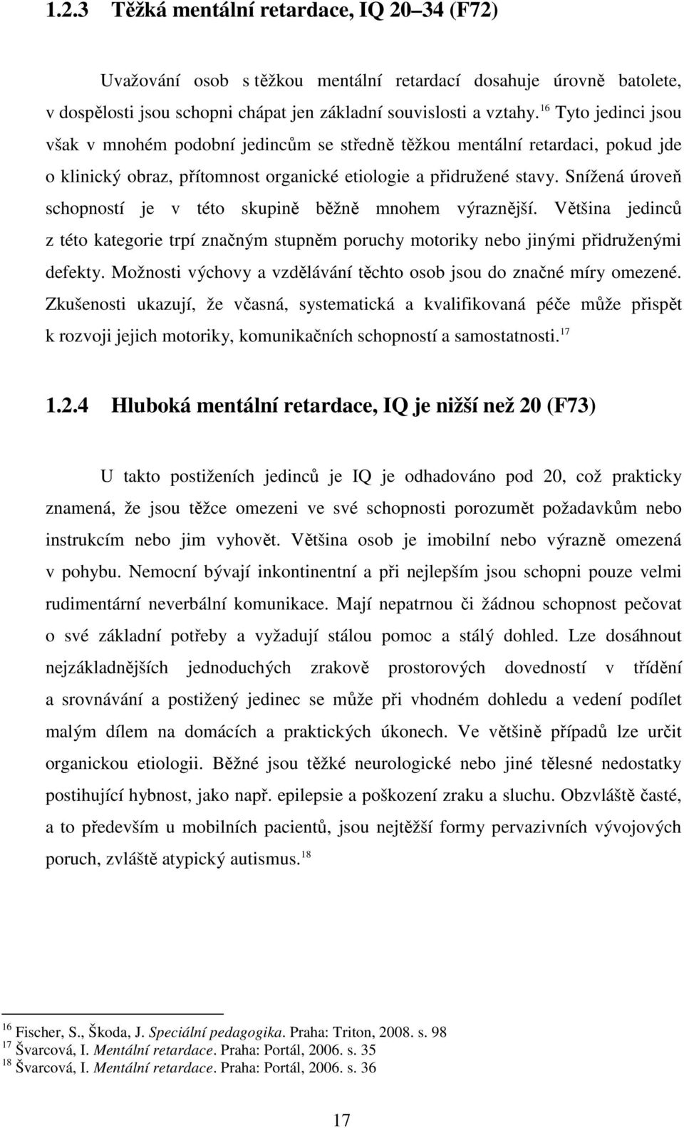 Snížená úroveň schopností je v této skupině běžně mnohem výraznější. Většina jedinců z této kategorie trpí značným stupněm poruchy motoriky nebo jinými přidruženými defekty.