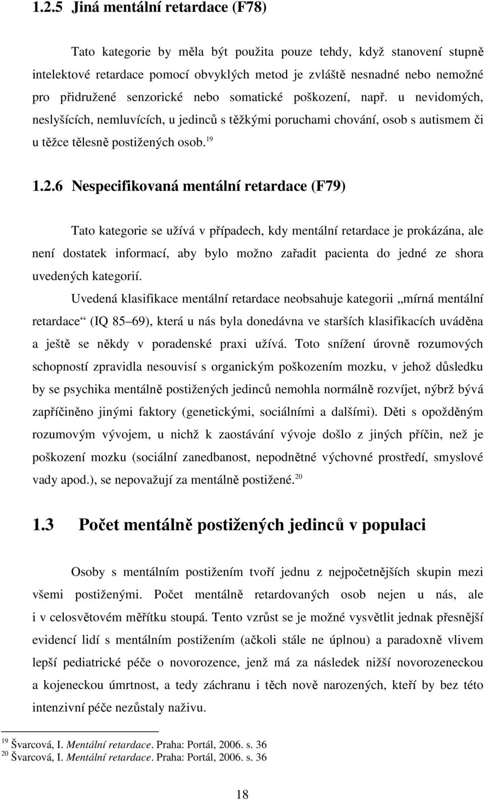 6 Nespecifikovaná mentální retardace (F79) Tato kategorie se užívá v případech, kdy mentální retardace je prokázána, ale není dostatek informací, aby bylo možno zařadit pacienta do jedné ze shora