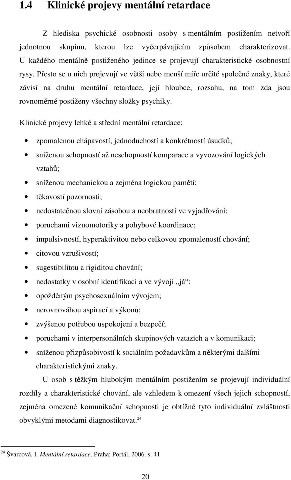 Přesto se u nich projevují ve větší nebo menší míře určité společné znaky, které závisí na druhu mentální retardace, její hloubce, rozsahu, na tom zda jsou rovnoměrně postiženy všechny složky