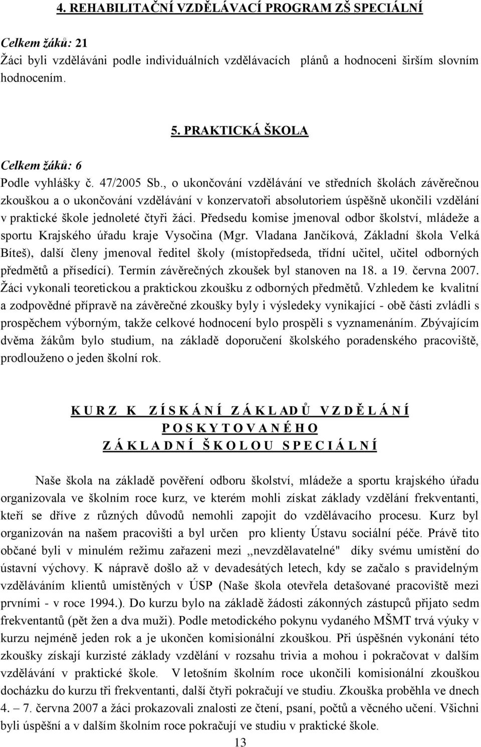 , o ukončování vzdělávání ve středních školách závěrečnou zkouškou a o ukončování vzdělávání v konzervatoři absolutoriem úspěšně ukončili vzdělání v praktické škole jednoleté čtyři žáci.