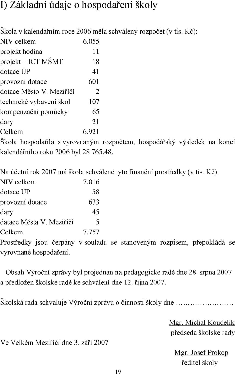 921 Škola hospodařila s vyrovnaným rozpočtem, hospodářský výsledek na konci kalendářního roku 2006 byl 28 765,48. Na účetní rok 2007 má škola schválené tyto finanční prostředky (v tis.