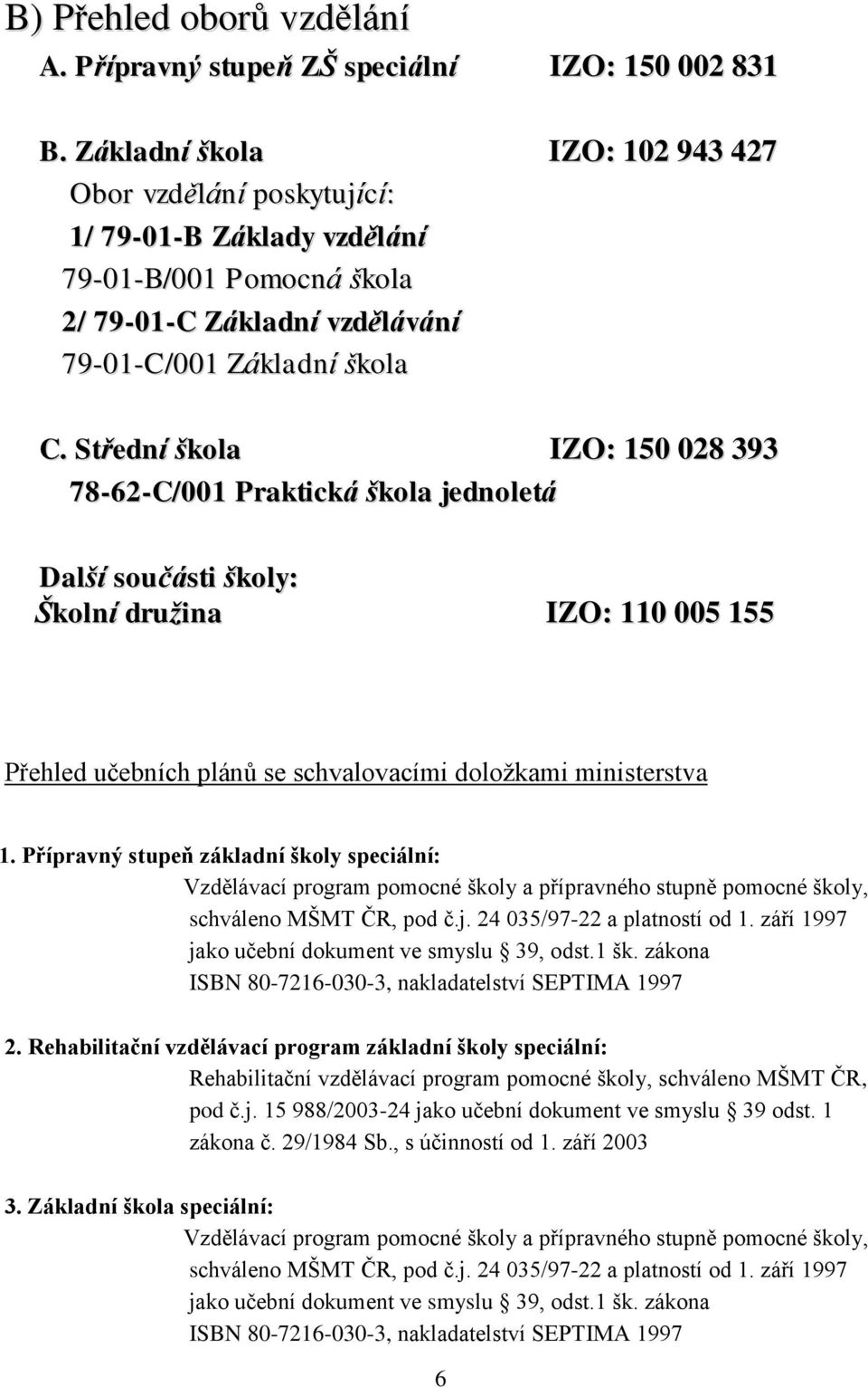 Střední škola IZO: 150 028 393 78-62-C/001 Praktická škola jednoletá Další součásti školy: Školní družina IZO: 110 005 155 Přehled učebních plánů se schvalovacími doložkami ministerstva 1.