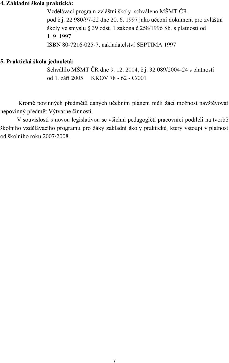 září 2005 KKOV 78-62 - C/001 Kromě povinných předmětů daných učebním plánem měli žáci možnost navštěvovat nepovinný předmět Výtvarné činnosti.