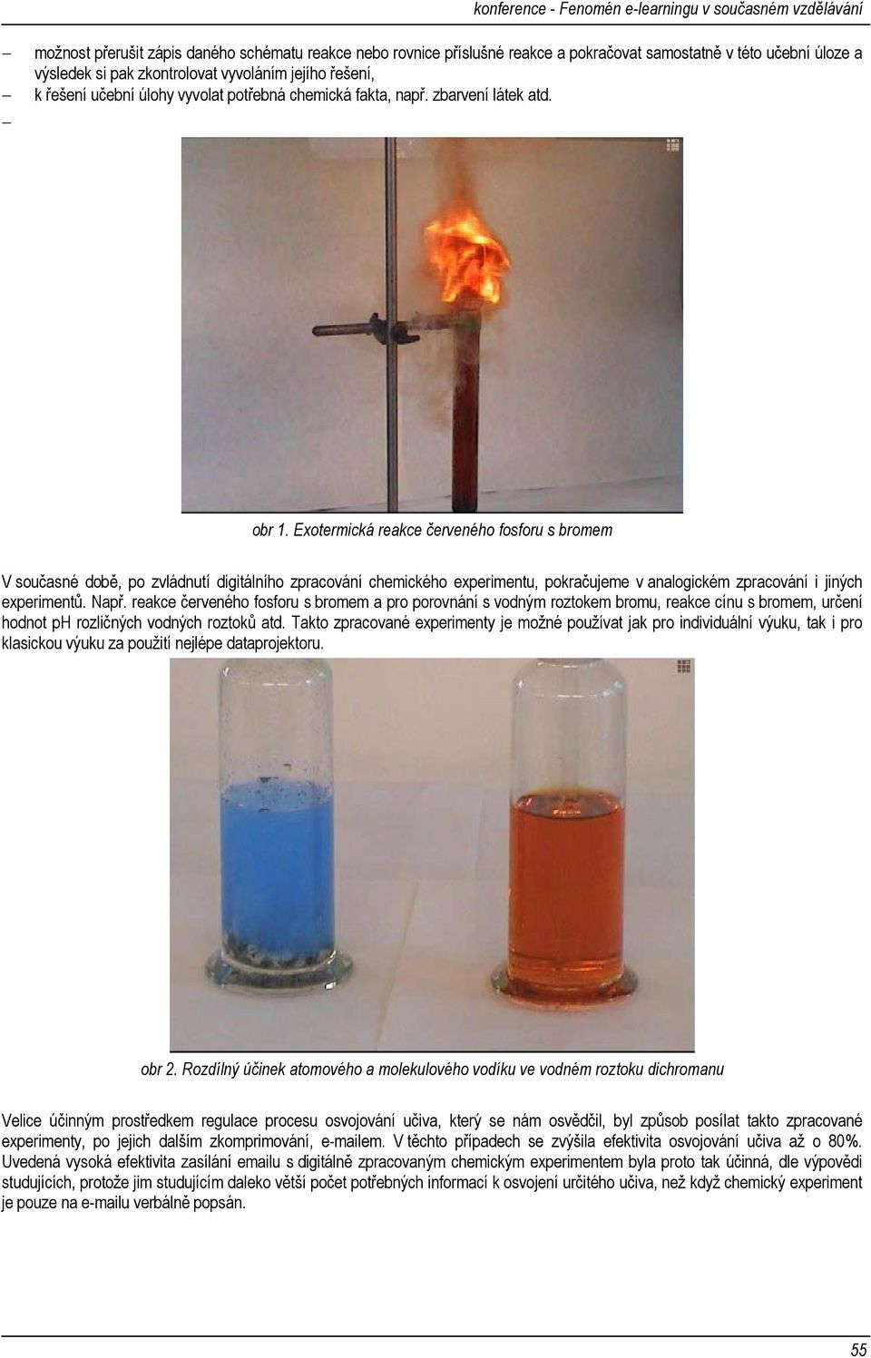 Exotermická reakce červeného fosforu s bromem V současné době, po zvládnutí digitálního zpracování chemického experimentu, pokračujeme v analogickém zpracování i jiných experimentů. Např.