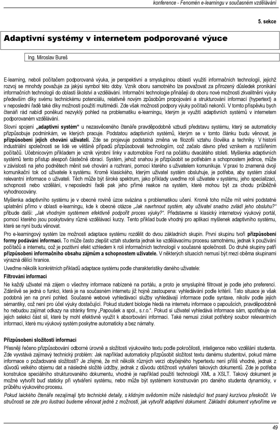 Vznik oboru samotného lze považovat za přirozený důsledek pronikání informačních technologií do oblasti školství a vzdělávání.