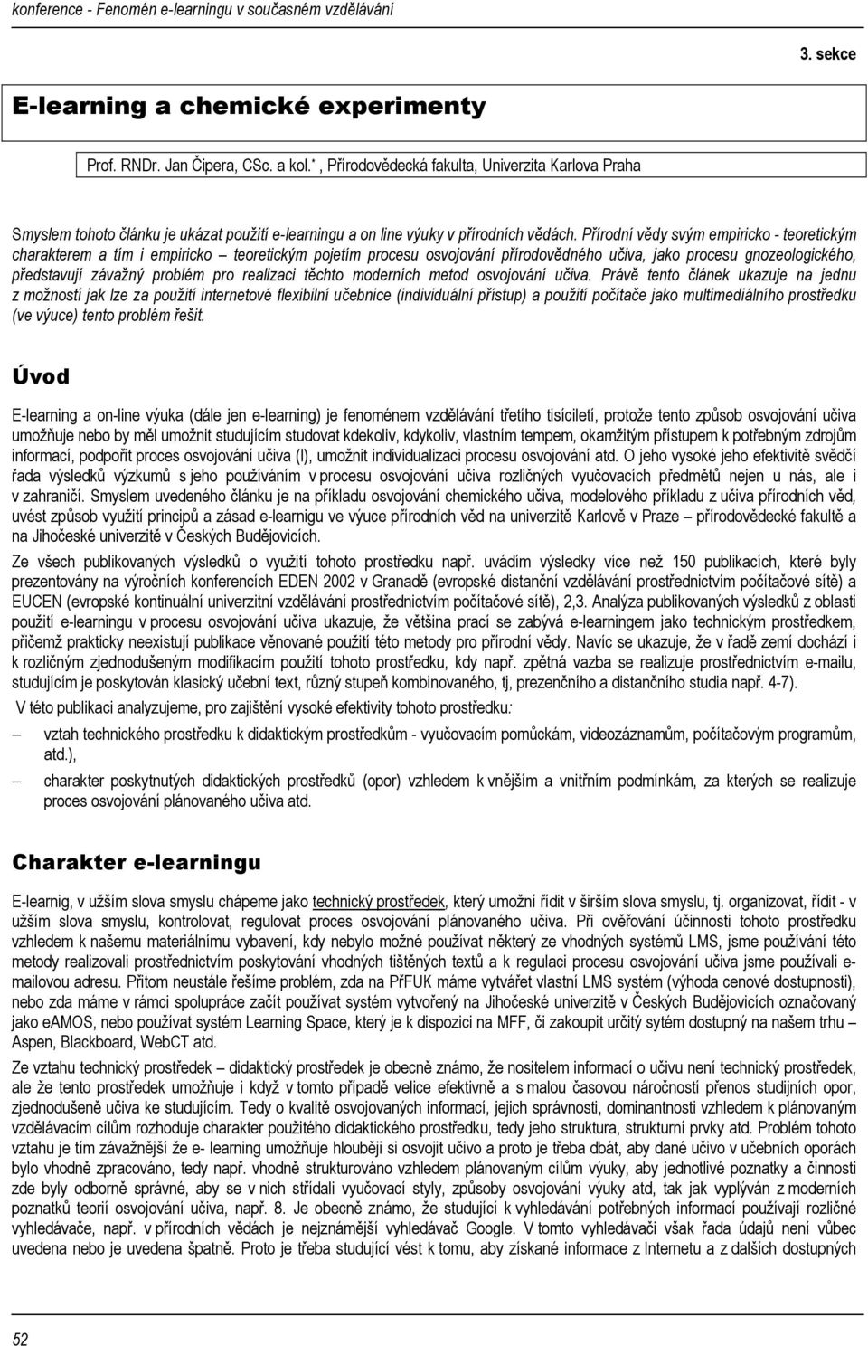 Přírodní vědy svým empiricko - teoretickým charakterem a tím i empiricko teoretickým pojetím procesu osvojování přírodovědného učiva, jako procesu gnozeologického, představují závažný problém pro