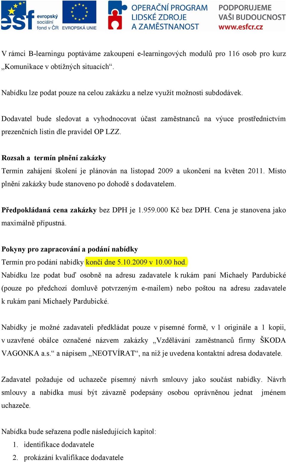 Rozsah a termín plnění zakázky Termín zahájení školení je plánován na listopad 2009 a ukončení na květen 2011. Místo plnění zakázky bude stanoveno po dohodě s dodavatelem.