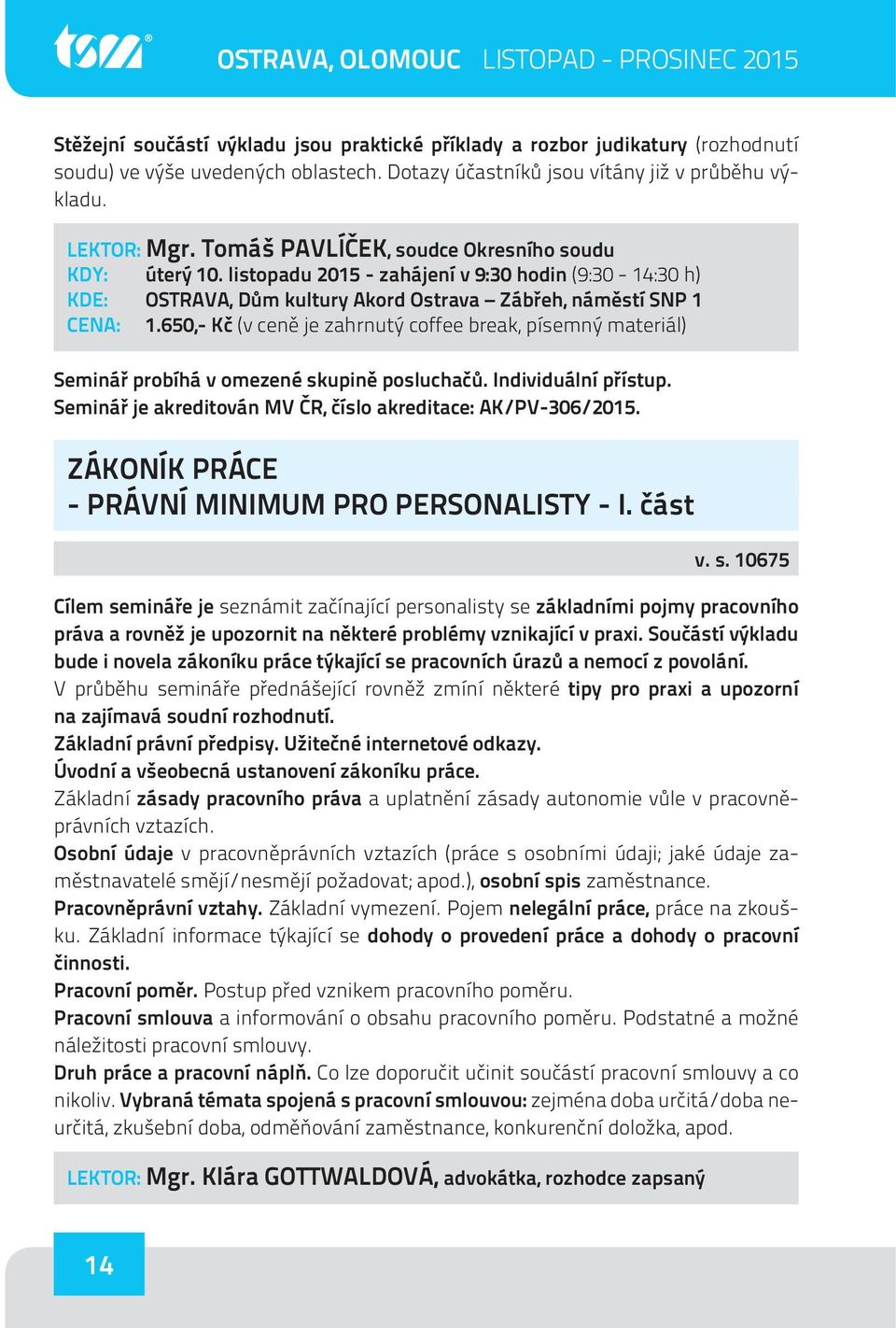 650,- Kč (v ceně je zahrnutý coffee break, písemný materiál) Seminář probíhá v omezené skupině posluchačů. Individuální přístup. Seminář je akreditován MV ČR, číslo akreditace: AK/PV-306/2015.