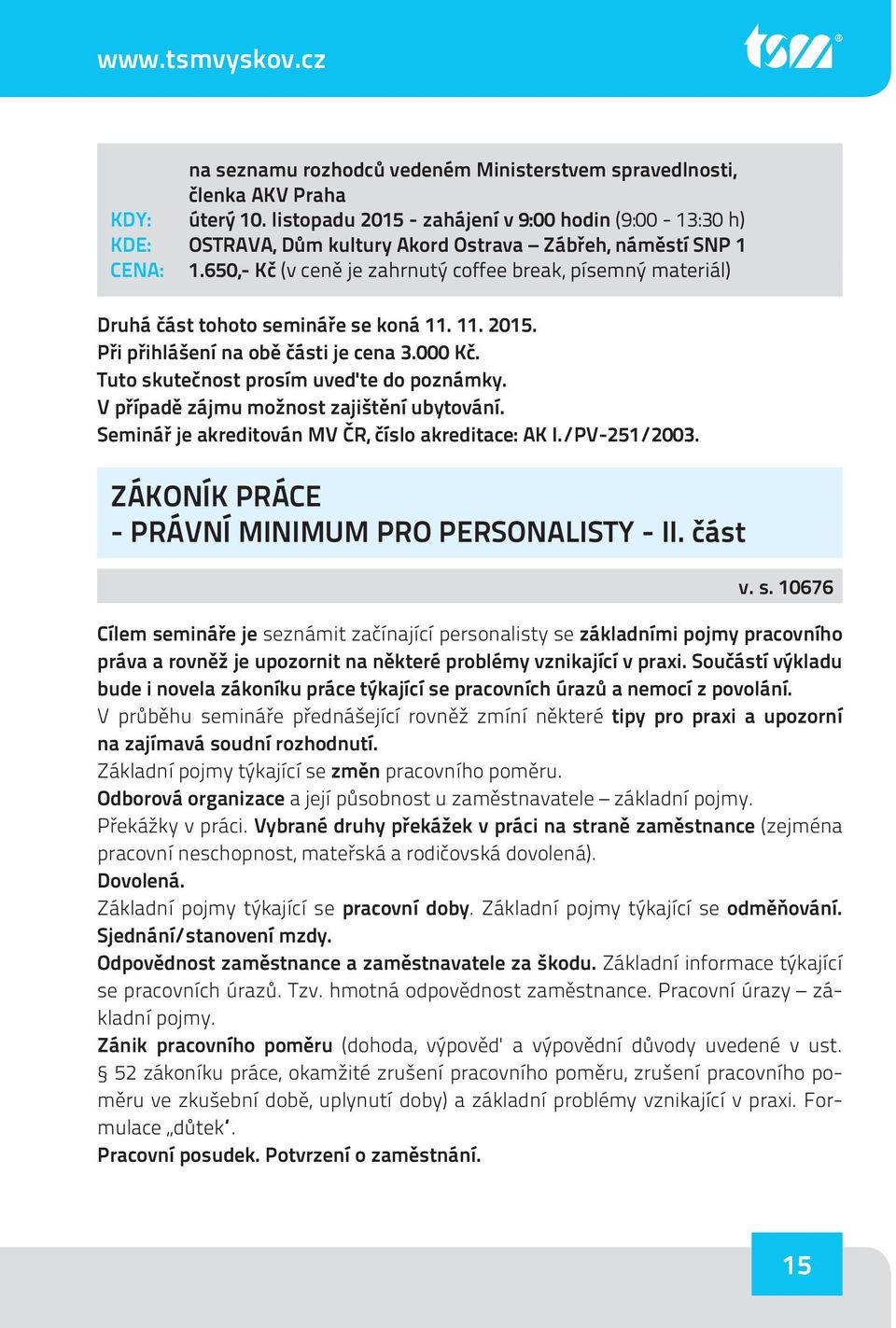 V případě zájmu možnost zajištění ubytování. Seminář je akreditován MV ČR, číslo akreditace: AK I./PV-251/2003. ZÁKONÍK PRÁCE - PRÁVNÍ MINIMUM PRO PERSONALISTY - II. část v. s.