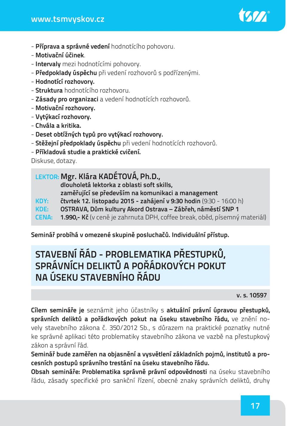 - Deset obtížných typů pro vytýkací rozhovory. - Stěžejní předpoklady úspěchu při vedení hodnotících rozhovorů. - Příkladová studie a praktické cvičení. Diskuse, dotazy. LEKTOR: Mgr.