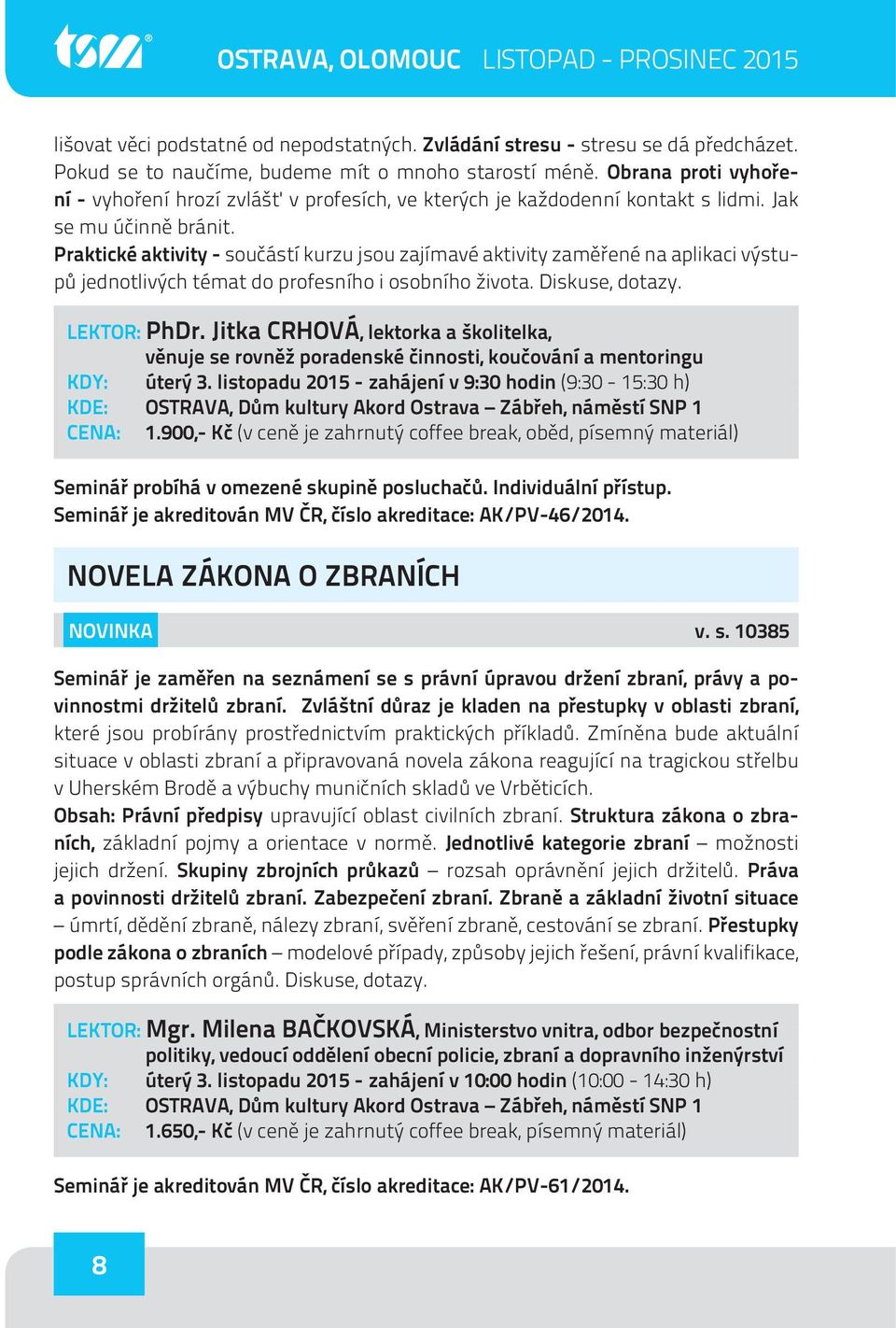 Praktické aktivity - součástí kurzu jsou zajímavé aktivity zaměřené na aplikaci výstupů jednotlivých témat do profesního i osobního života. Diskuse, dotazy. LEKTOR: PhDr.