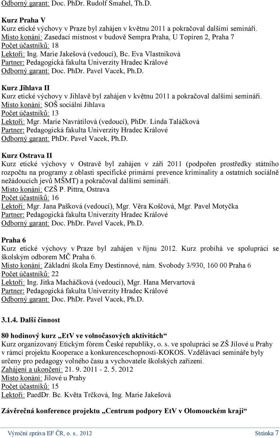 Eva Vlastníková Partner: Pedagogická fakulta Univerzity Hradec Králové Odborný garant: Doc. PhDr. Pavel Vacek, Ph.D. Kurz Jihlava II Kurz etické výchovy v Jihlavě byl zahájen v květnu 2011 a pokračoval dalšími semináři.