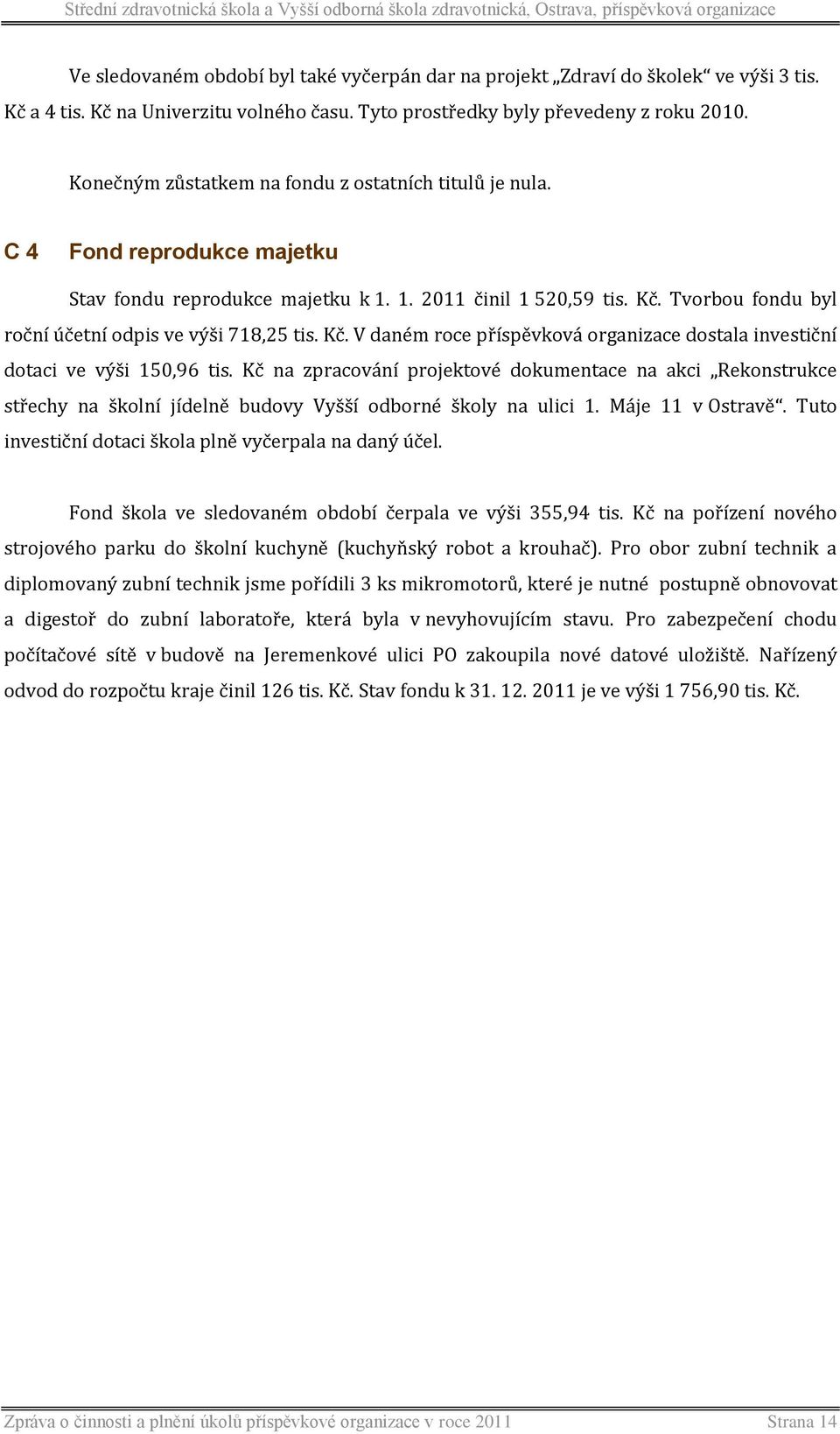 Tvorbou fondu byl roční účetní odpis ve výši 718,25 tis. Kč. V daném roce příspěvková organizace dostala investiční dotaci ve výši 150,96 tis.