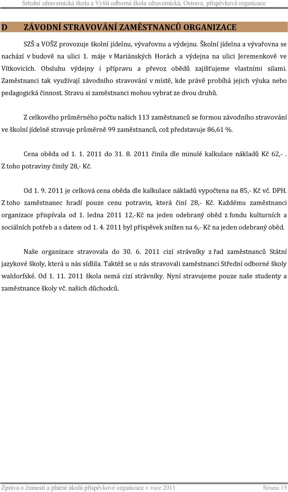 Zaměstnanci tak využívají závodního stravování v místě, kde právě probíhá jejich výuka nebo pedagogická činnost. Stravu si zaměstnanci mohou vybrat ze dvou druhů.