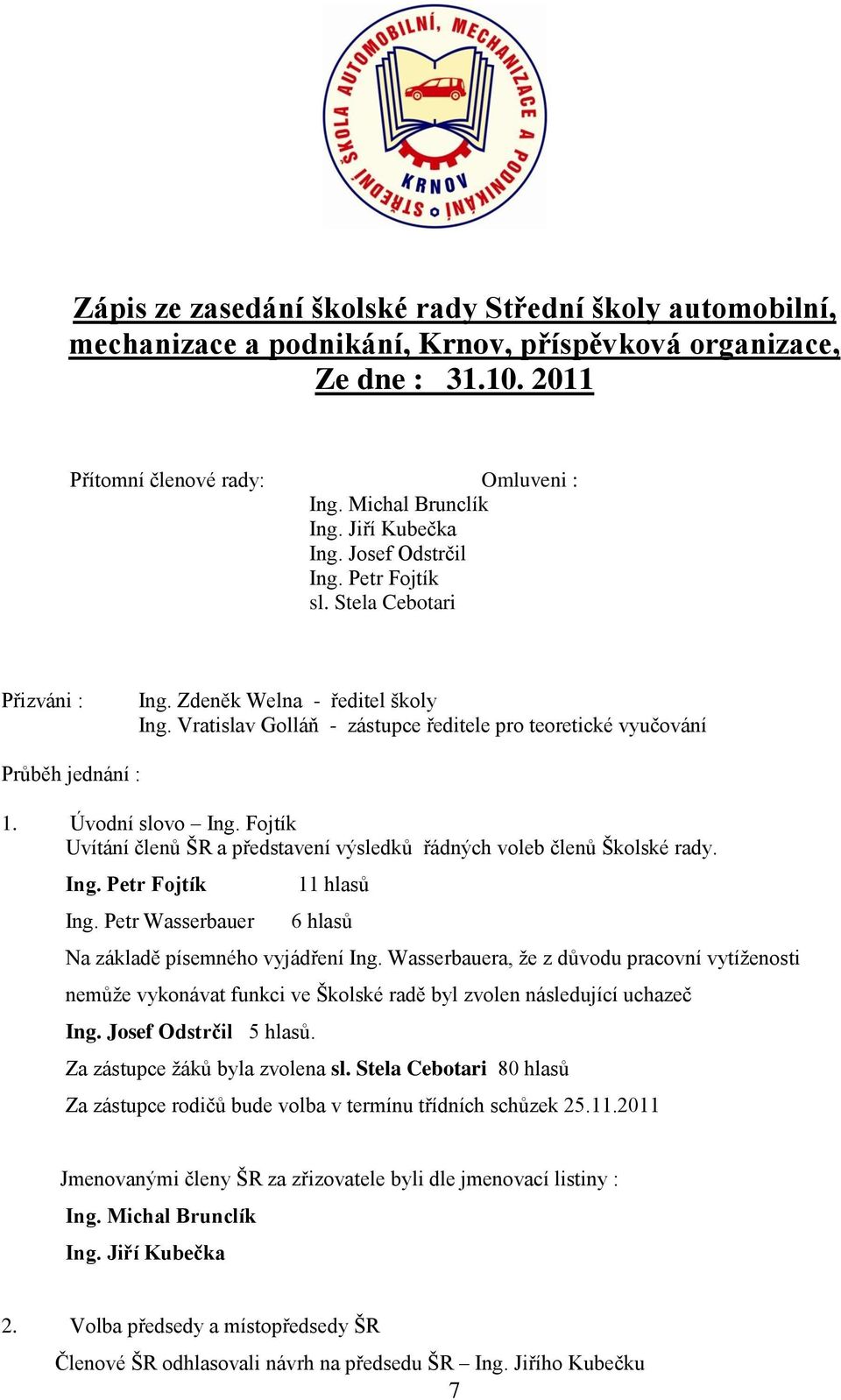 Úvodní slovo Ing. Fojtík Uvítání členů ŠR a představení výsledků řádných voleb členů Školské rady. Ing. Petr Fojtík Ing. Petr Wasserbauer 11 hlasů 6 hlasů Na základě písemného vyjádření Ing.