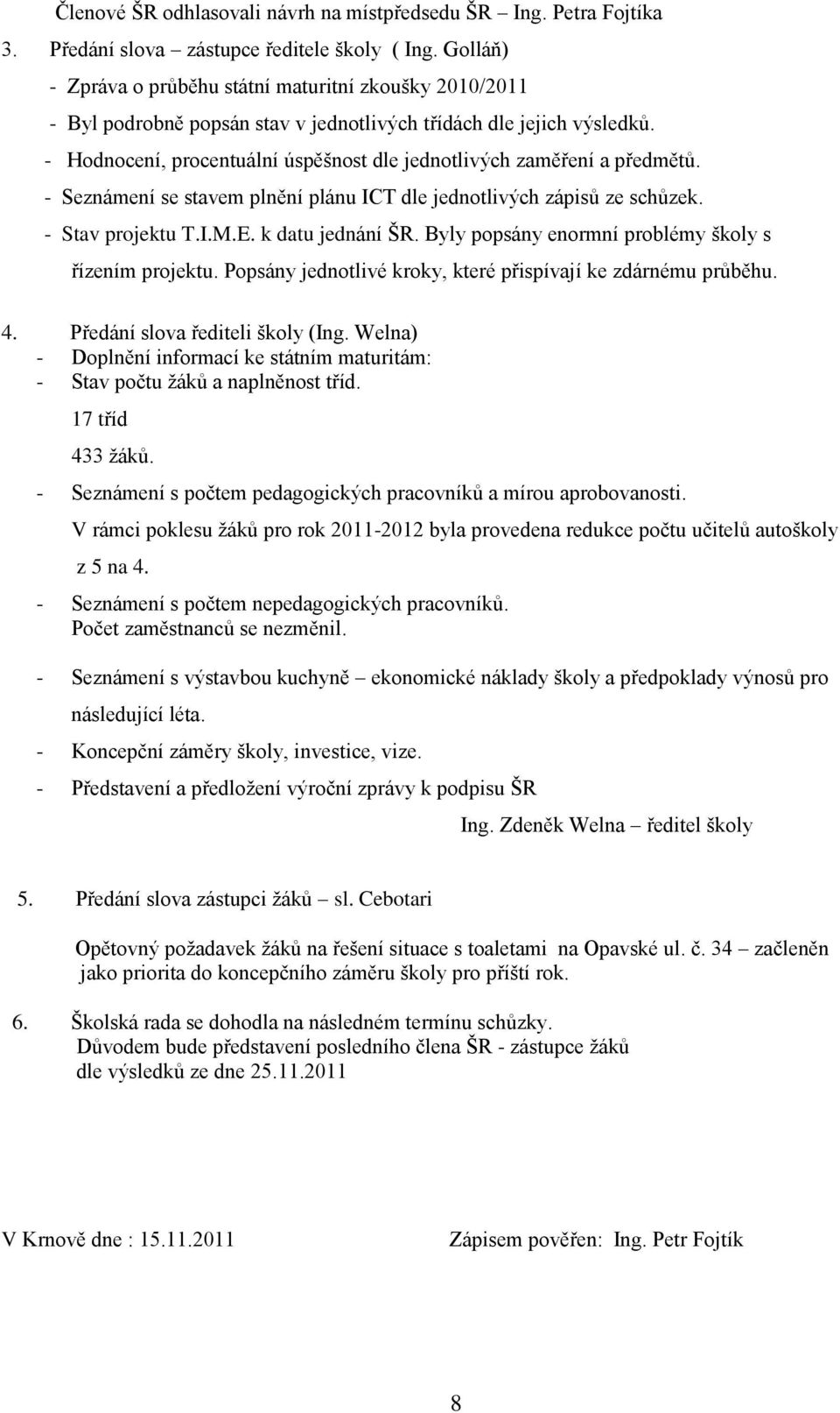 - Hodnocení, procentuální úspěšnost dle jednotlivých zaměření a předmětů. - Seznámení se stavem plnění plánu ICT dle jednotlivých zápisů ze schůzek. - Stav projektu T.I.M.E. k datu jednání ŠR.