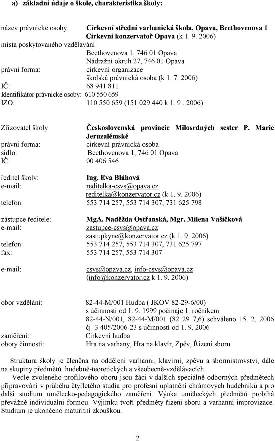 9. 2006) I Zřizovatel školy právní forma: církevní právnická osoba sídlo: Beethovenova 1, 746 01 Opava IČ: 00 406 546 ředitel školy: e-mail: reditelka-csvs@opava.cz reditelka@konzervator.cz (k 1. 9.