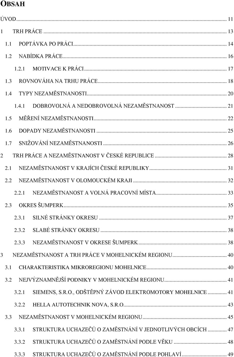 1 NEZAMĚSTNANOST V KRAJÍCH ČESKÉ REPUBLIKY... 31 2.2 NEZAMĚSTNANOST V OLOMOUCKÉM KRAJI... 32 2.2.1 NEZAMĚSTNANOST A VOLNÁ PRACOVNÍ MÍSTA... 33 2.3 OKRES ŠUMPERK... 35 2.3.1 SILNÉ STRÁNKY OKRESU... 37 2.