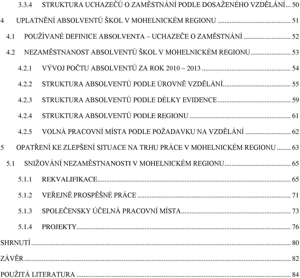 .. 59 4.2.4 STRUKTURA ABSOLVENTŮ PODLE REGIONU... 61 4.2.5 VOLNÁ PRACOVNÍ MÍSTA PODLE POŽADAVKU NA VZDĚLÁNÍ... 62 5 OPATŘENÍ KE ZLEPŠENÍ SITUACE NA TRHU PRÁCE V MOHELNICKÉM REGIONU... 63 5.