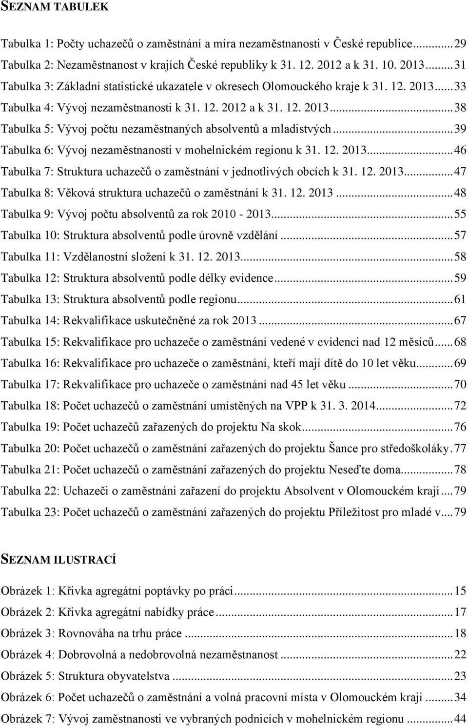 .. 39 Tabulka 6: Vývoj nezaměstnanosti v mohelnickém regionu k 31. 12. 2013... 46 Tabulka 7: Struktura uchazečů o zaměstnání v jednotlivých obcích k 31. 12. 2013... 47 Tabulka 8: Věková struktura uchazečů o zaměstnání k 31.