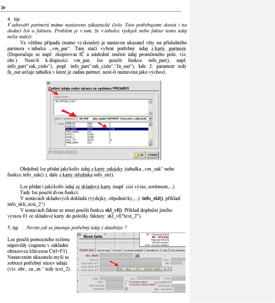 zkopírovat IČ a následně změnit údaj proměnného pole, viz. obr.). Není-li k dispozici vm_par, lze použít funkce info_par(), např. info_par( zak_cislo ), popř. info_par( zak_cislo, fa_out ), kde 2.