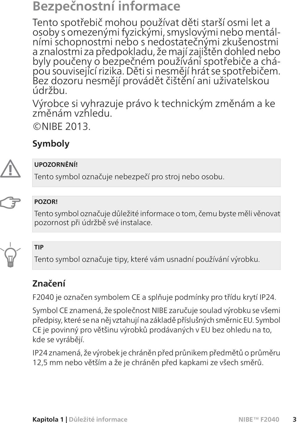 Bez dozoru nesmějí provádět čištění ani uživatelskou údržbu. Výrobce si vyhrazuje právo k technickým změnám a ke změnám vzhledu. NIBE 2013. Symboly UPOZORNĚNÍ!