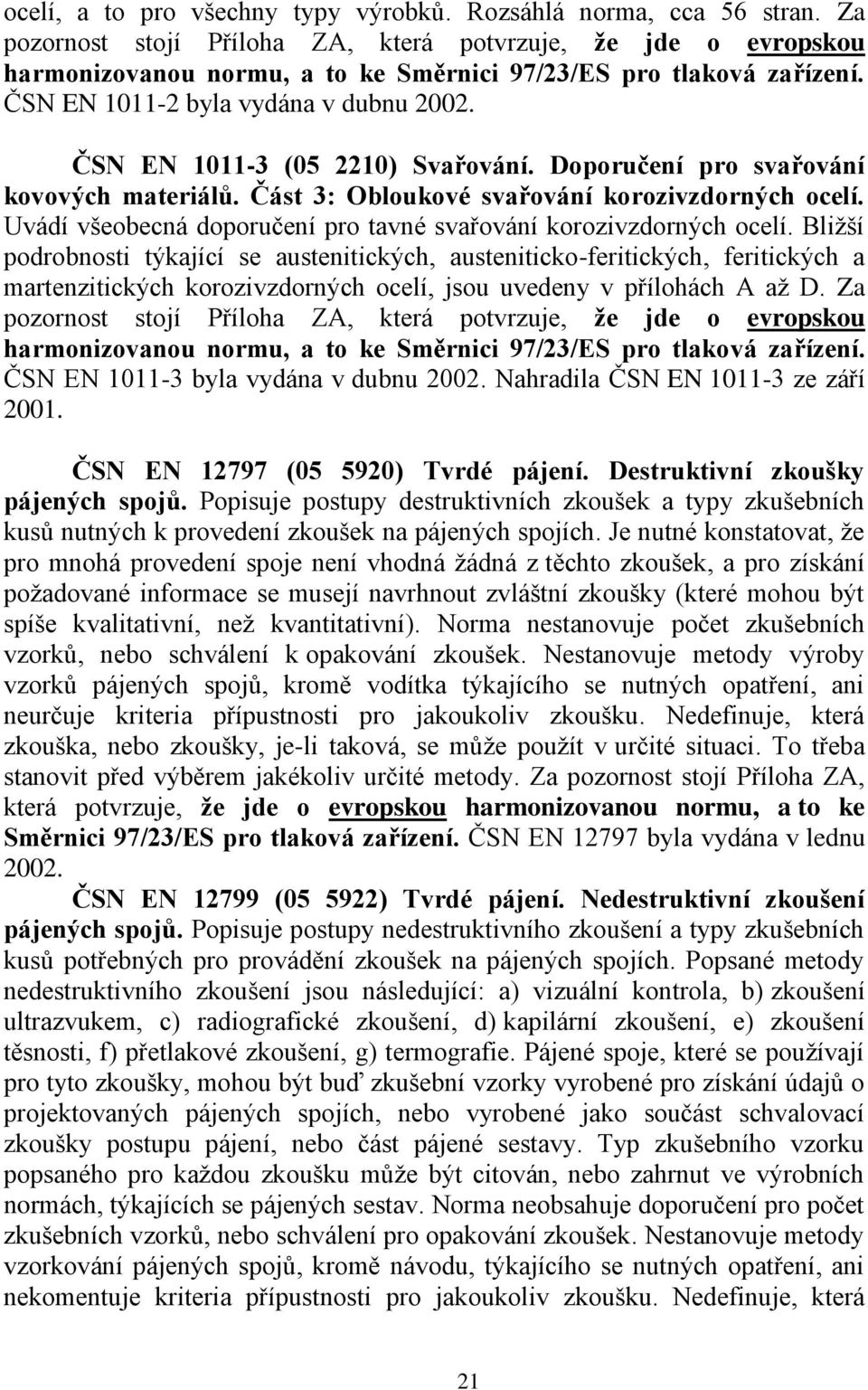 ČSN EN 1011-3 (05 2210) Svařování. Doporučení pro svařování kovových materiálů. Část 3: Obloukové svařování korozivzdorných ocelí. Uvádí všeobecná doporučení pro tavné svařování korozivzdorných ocelí.