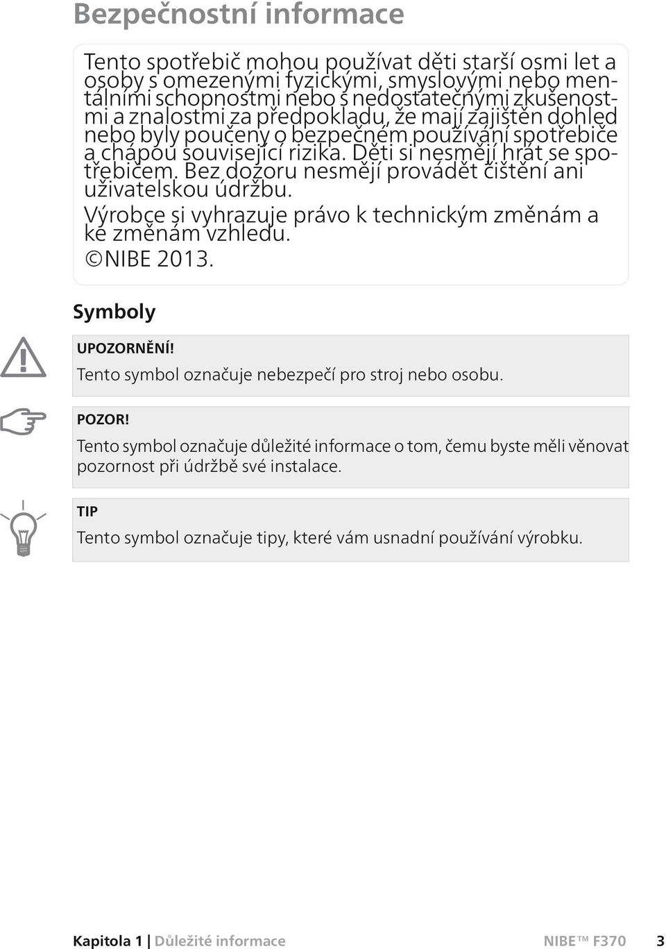 Bez dozoru nesmějí provádět čištění ani uživatelskou údržbu. Výrobce si vyhrazuje právo k technickým změnám a ke změnám vzhledu. NIBE 2013. Symboly UPOZORNĚNÍ!