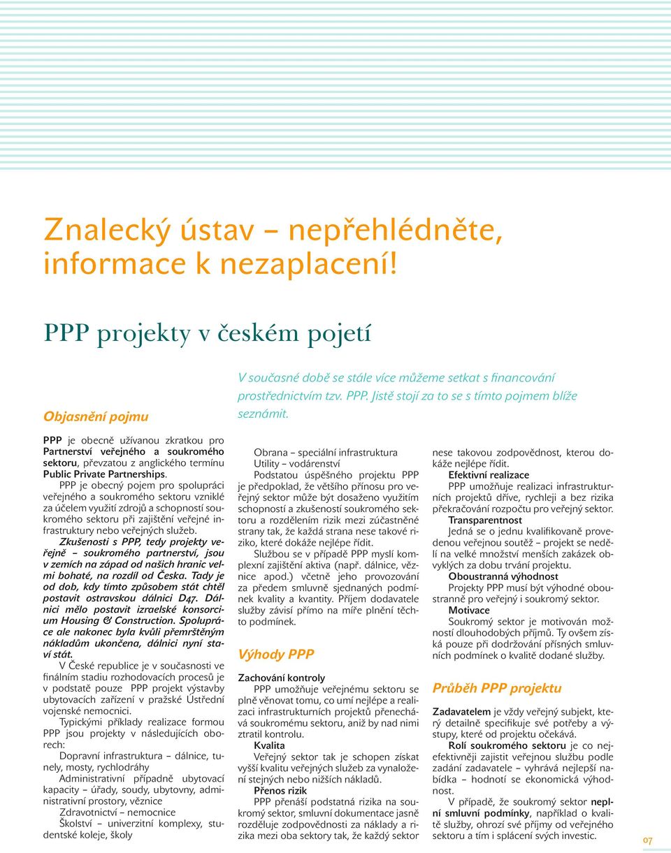 PPP je obecný pojem pro spolupráci veřejného a soukromého sektoru vzniklé za účelem využití zdrojů a schopností soukromého sektoru při zajištění veřejné infrastruktury nebo veřejných služeb.