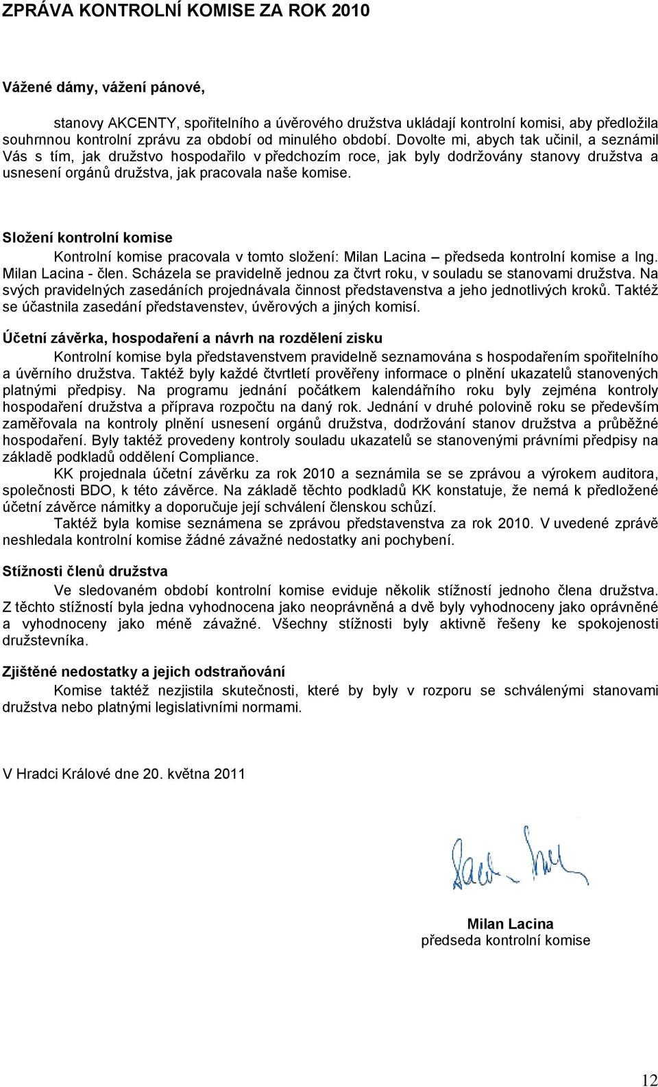 Dovolte mi, abych tak učinil, a seznámil Vás s tím, jak družstvo hospodařilo v předchozím roce, jak byly dodržovány stanovy družstva a usnesení orgánů družstva, jak pracovala naše komise.