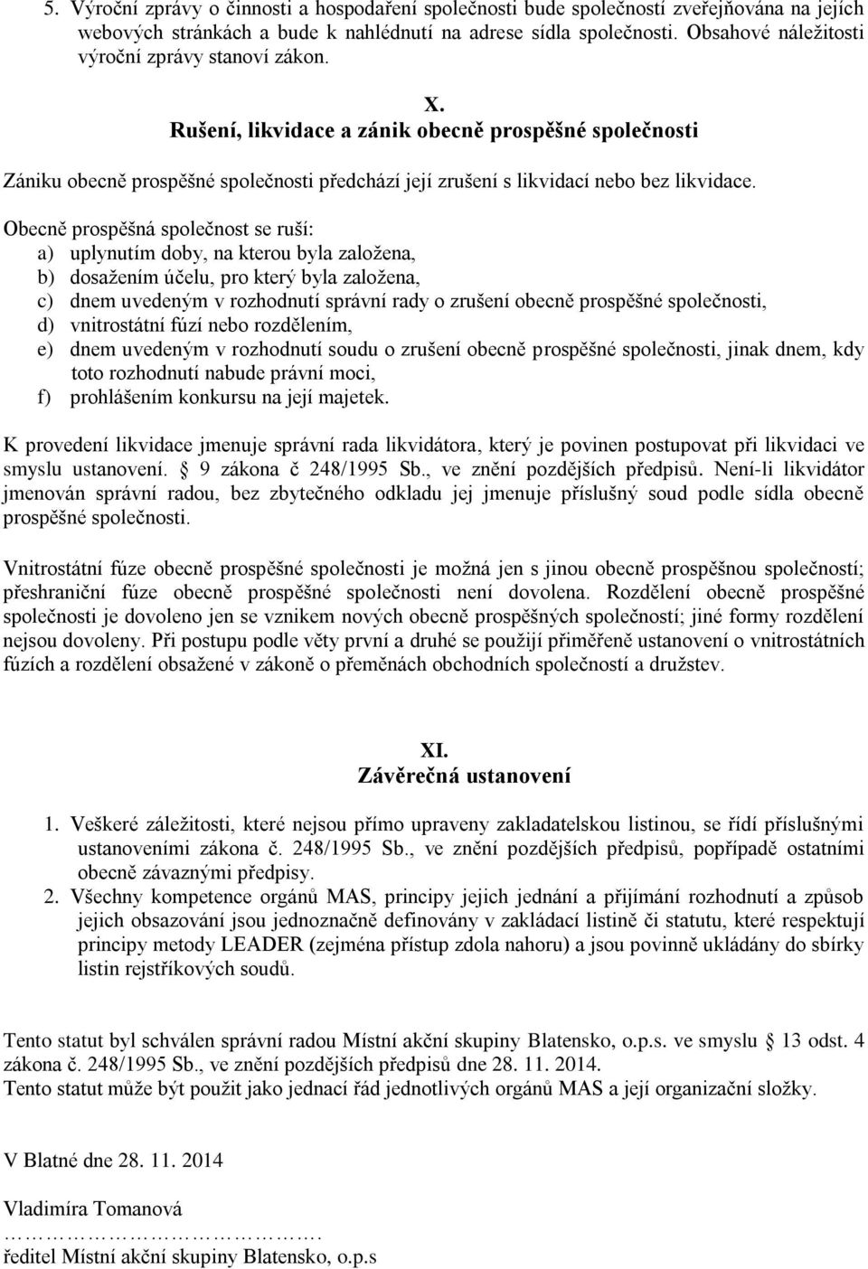 Obecně prospěšná společnost se ruší: a) uplynutím doby, na kterou byla založena, b) dosažením účelu, pro který byla založena, c) dnem uvedeným v rozhodnutí správní rady o zrušení obecně prospěšné