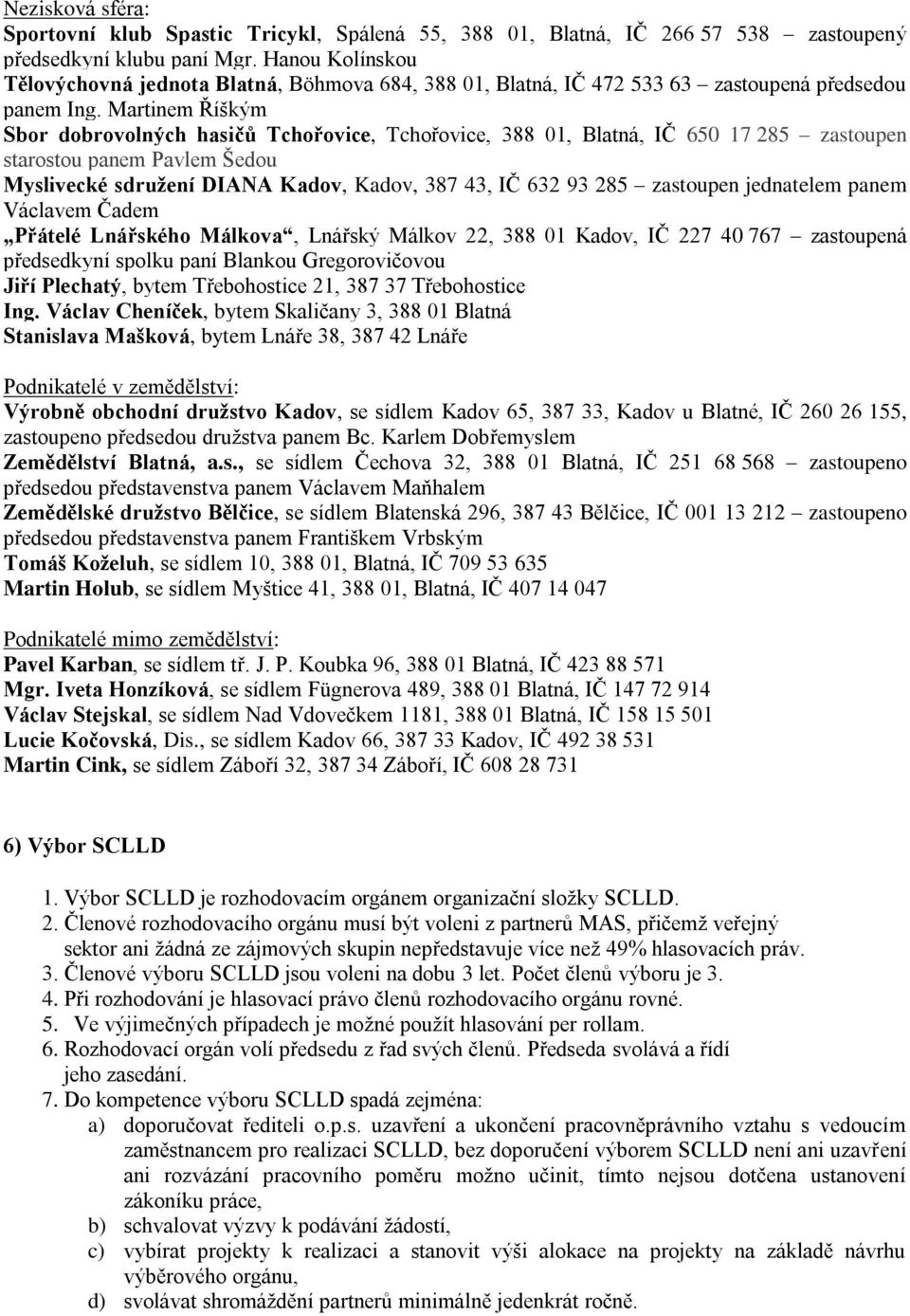 Martinem Říškým Sbor dobrovolných hasičů Tchořovice, Tchořovice, 388 01, Blatná, IČ 650 17 285 zastoupen starostou panem Pavlem Šedou Myslivecké sdružení DIANA Kadov, Kadov, 387 43, IČ 632 93 285