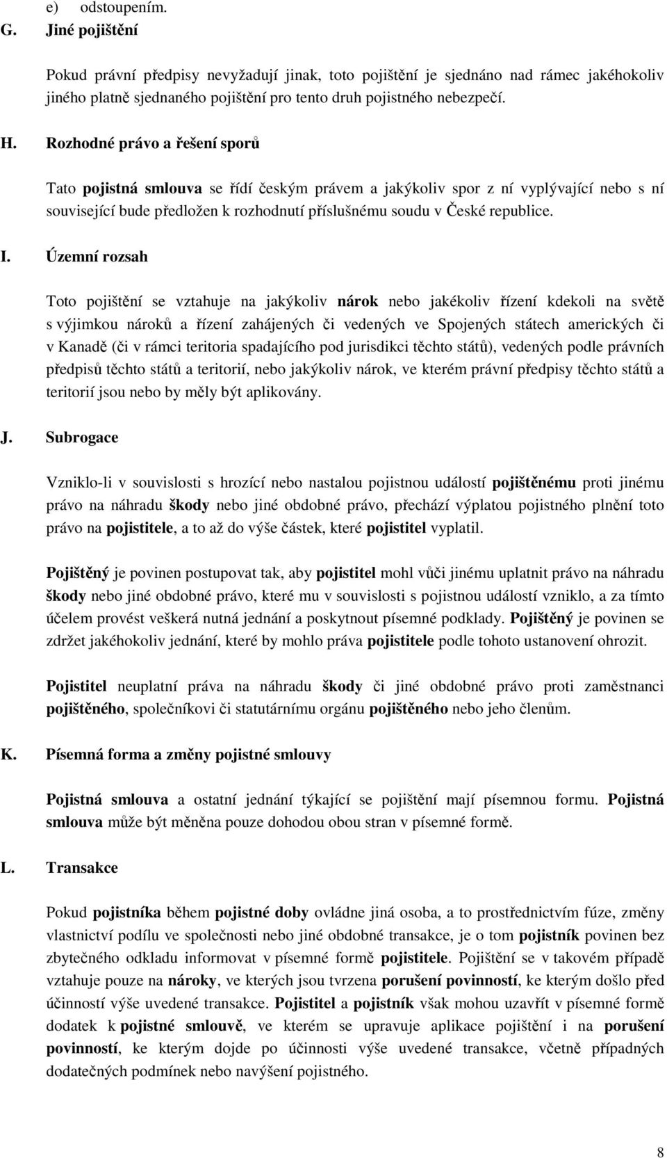 Územní rozsah Toto pojištění se vztahuje na jakýkoliv nárok nebo jakékoliv řízení kdekoli na světě s výjimkou nároků a řízení zahájených či vedených ve Spojených státech amerických či v Kanadě (či v