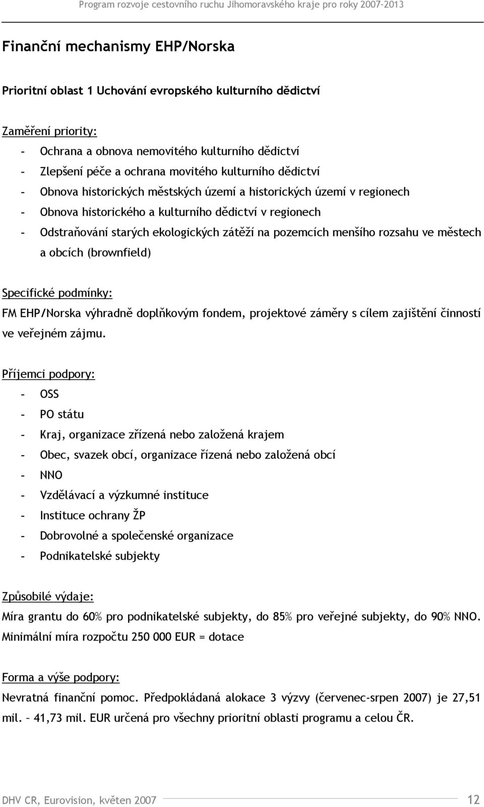 pozemcích menšího rozsahu ve městech a obcích (brownfield) Specifické podmínky: FM EHP/Norska výhradně doplňkovým fondem, projektové záměry s cílem zajištění činností ve veřejném zájmu.