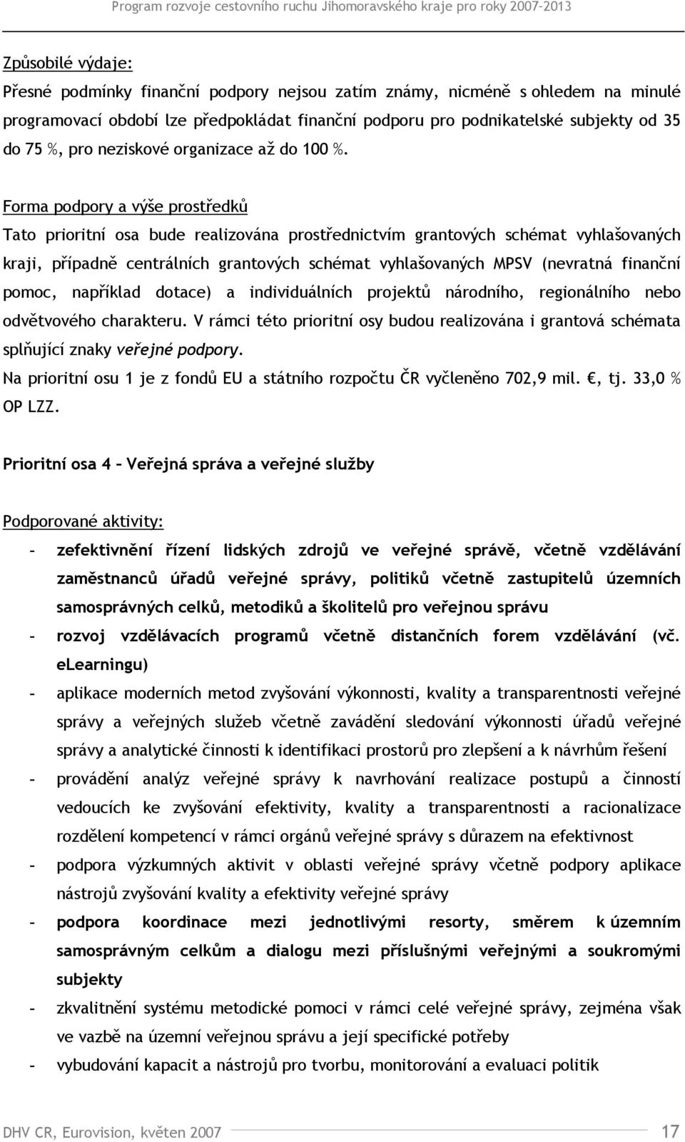 Forma podpory a výše prostředků Tato prioritní osa bude realizována prostřednictvím grantových schémat vyhlašovaných kraji, případně centrálních grantových schémat vyhlašovaných MPSV (nevratná