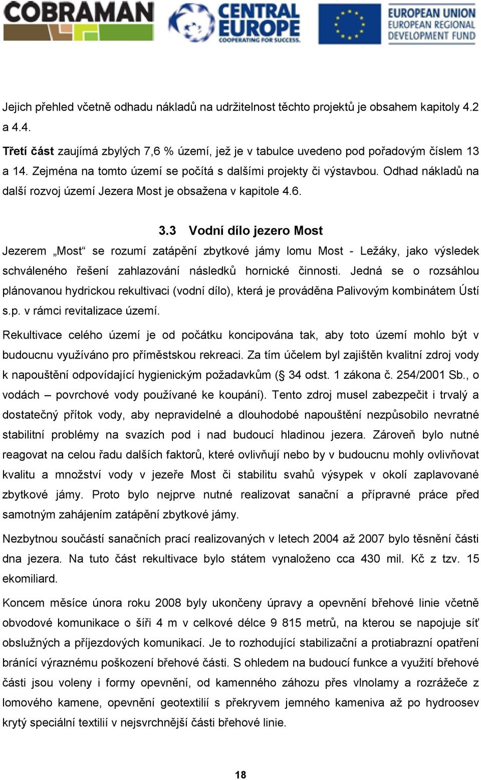 3 Vodní dílo jezero Most Jezerem Most se rozumí zatápění zbytkové jámy lomu Most - Ležáky, jako výsledek schváleného řešení zahlazování následků hornické činnosti.