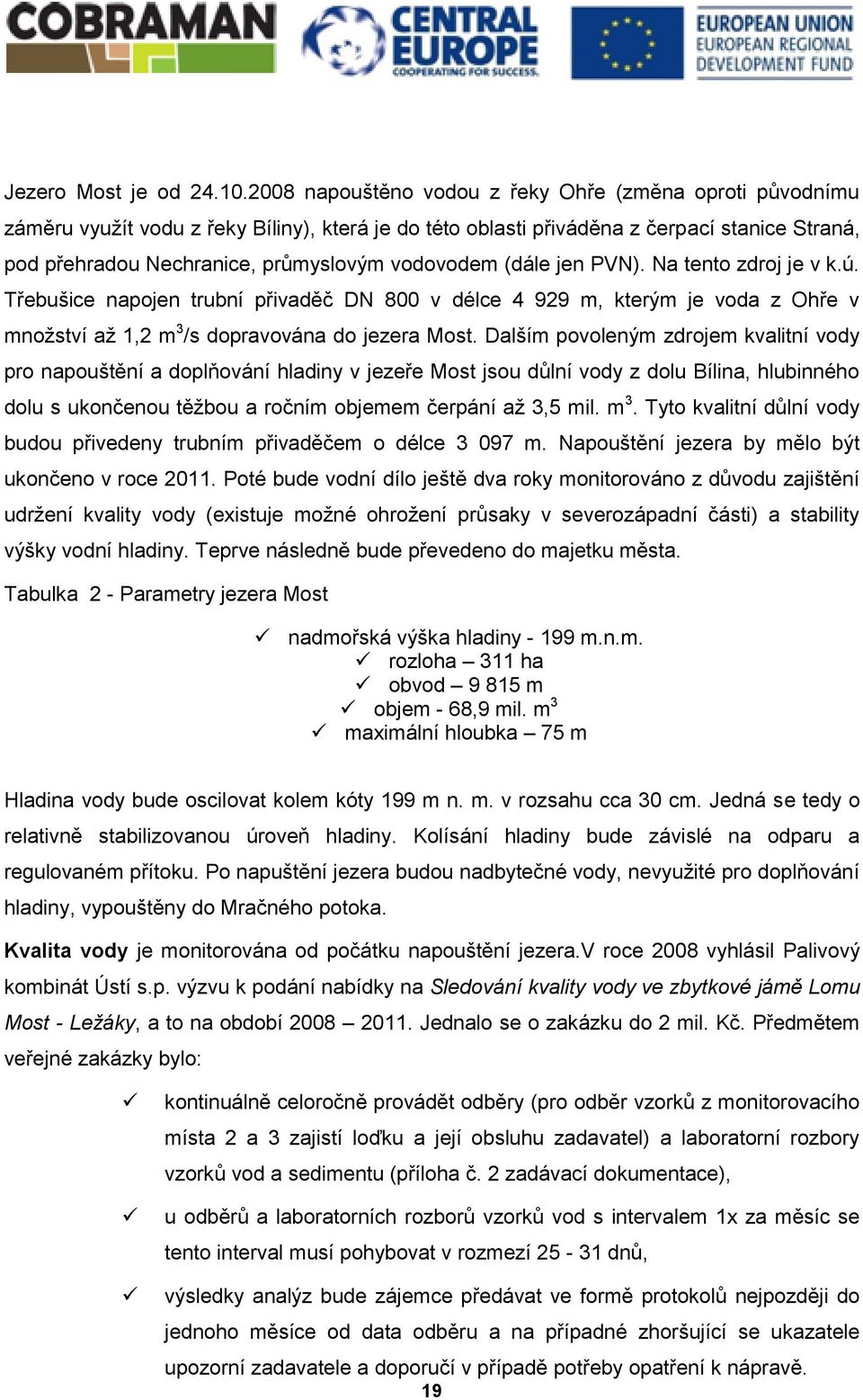 vodovodem (dále jen PVN). Na tento zdroj je v k.ú. Třebušice napojen trubní přivaděč DN 800 v délce 4 929 m, kterým je voda z Ohře v množství až 1,2 m 3 /s dopravována do jezera Most.