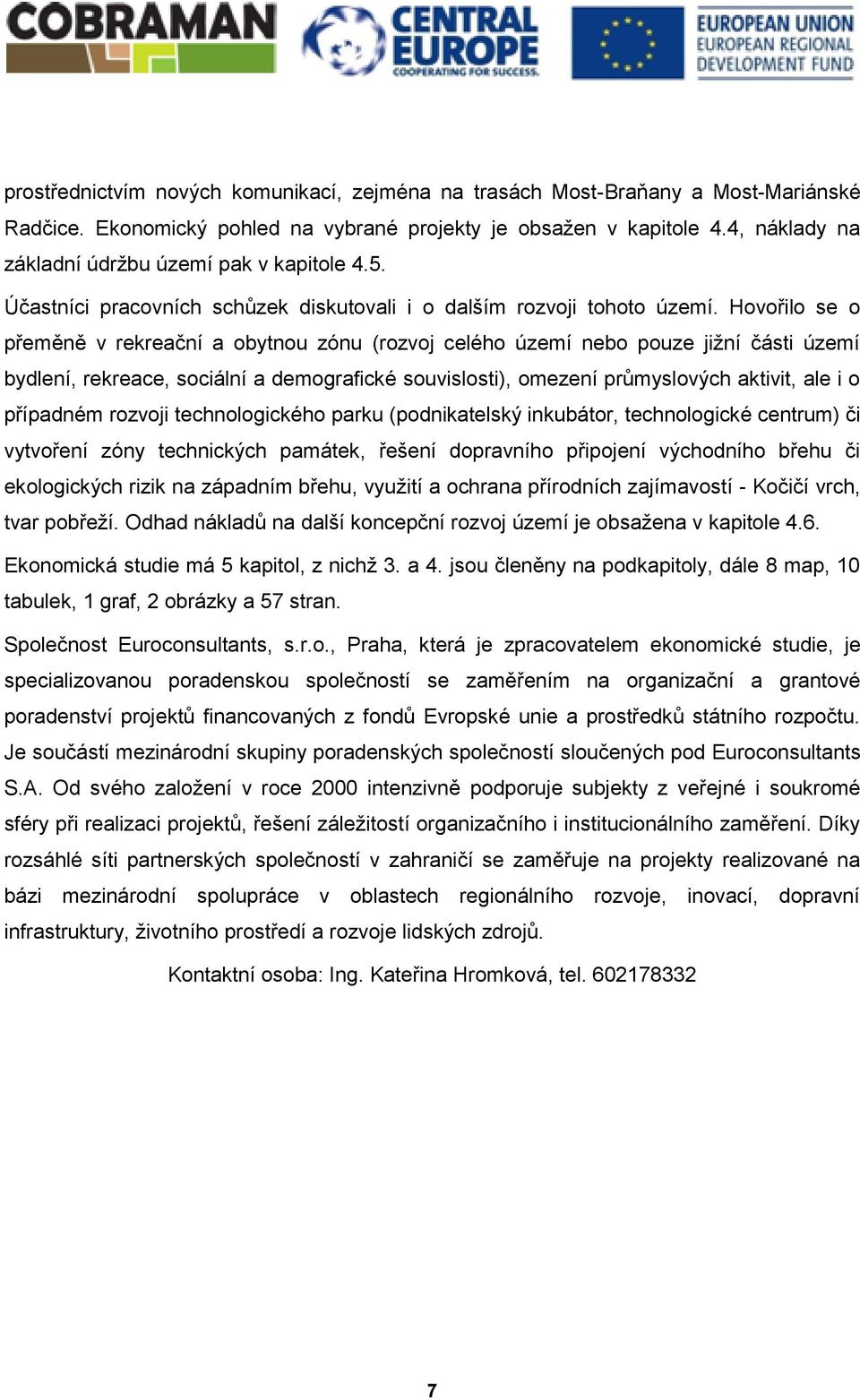 Hovořilo se o přeměně v rekreační a obytnou zónu (rozvoj celého území nebo pouze jižní části území bydlení, rekreace, sociální a demografické souvislosti), omezení průmyslových aktivit, ale i o