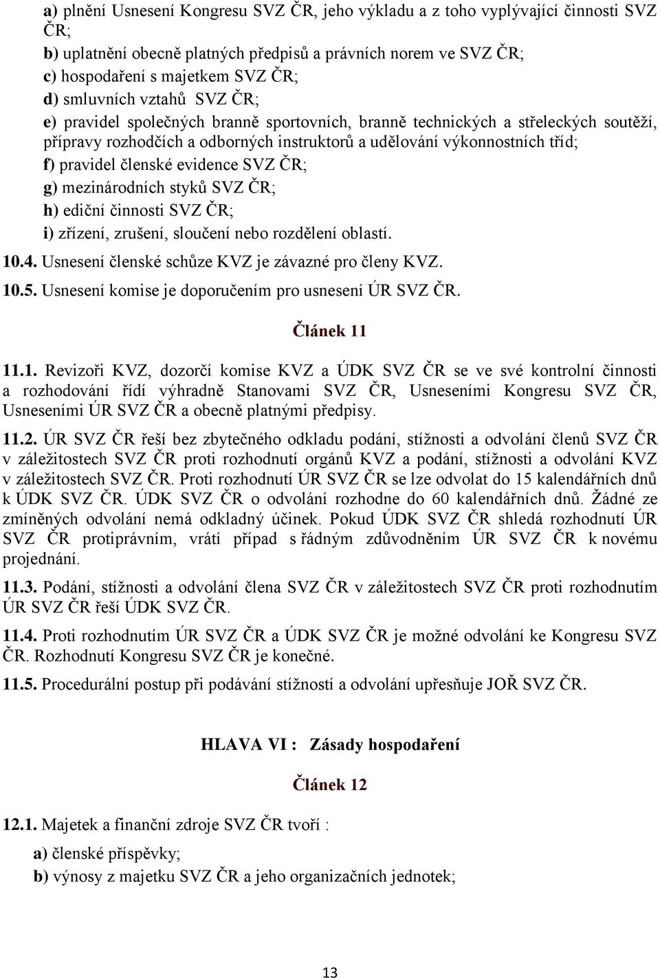 evidence SVZ ČR; g) mezinárodních styků SVZ ČR; h) ediční činnosti SVZ ČR; i) zřízení, zrušení, sloučení nebo rozdělení oblastí. 10.4. Usnesení členské schůze KVZ je závazné pro členy KVZ. 10.5.