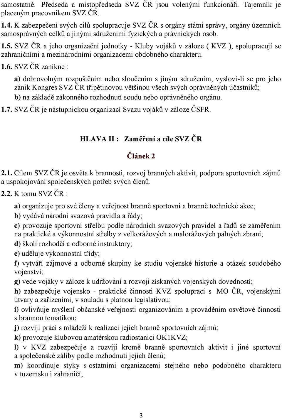 SVZ ČR a jeho organizační jednotky - Kluby vojáků v záloze ( KVZ ), spolupracují se zahraničními a mezinárodními organizacemi obdobného charakteru. 1.6.