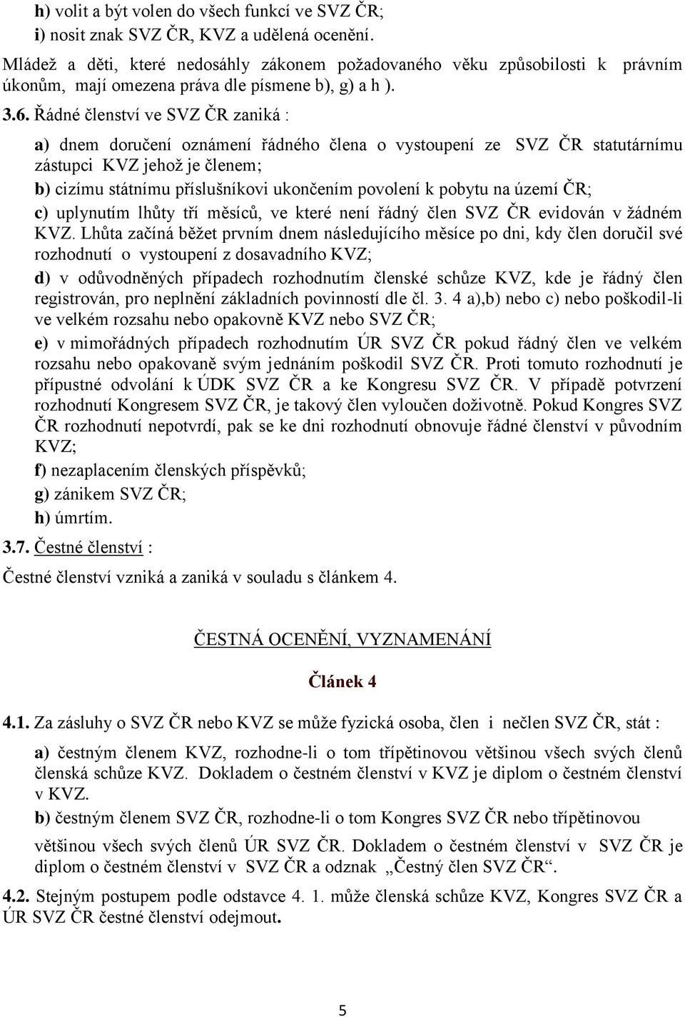 Řádné členství ve SVZ ČR zaniká : a) dnem doručení oznámení řádného člena o vystoupení ze SVZ ČR statutárnímu zástupci KVZ jehož je členem; b) cizímu státnímu příslušníkovi ukončením povolení k