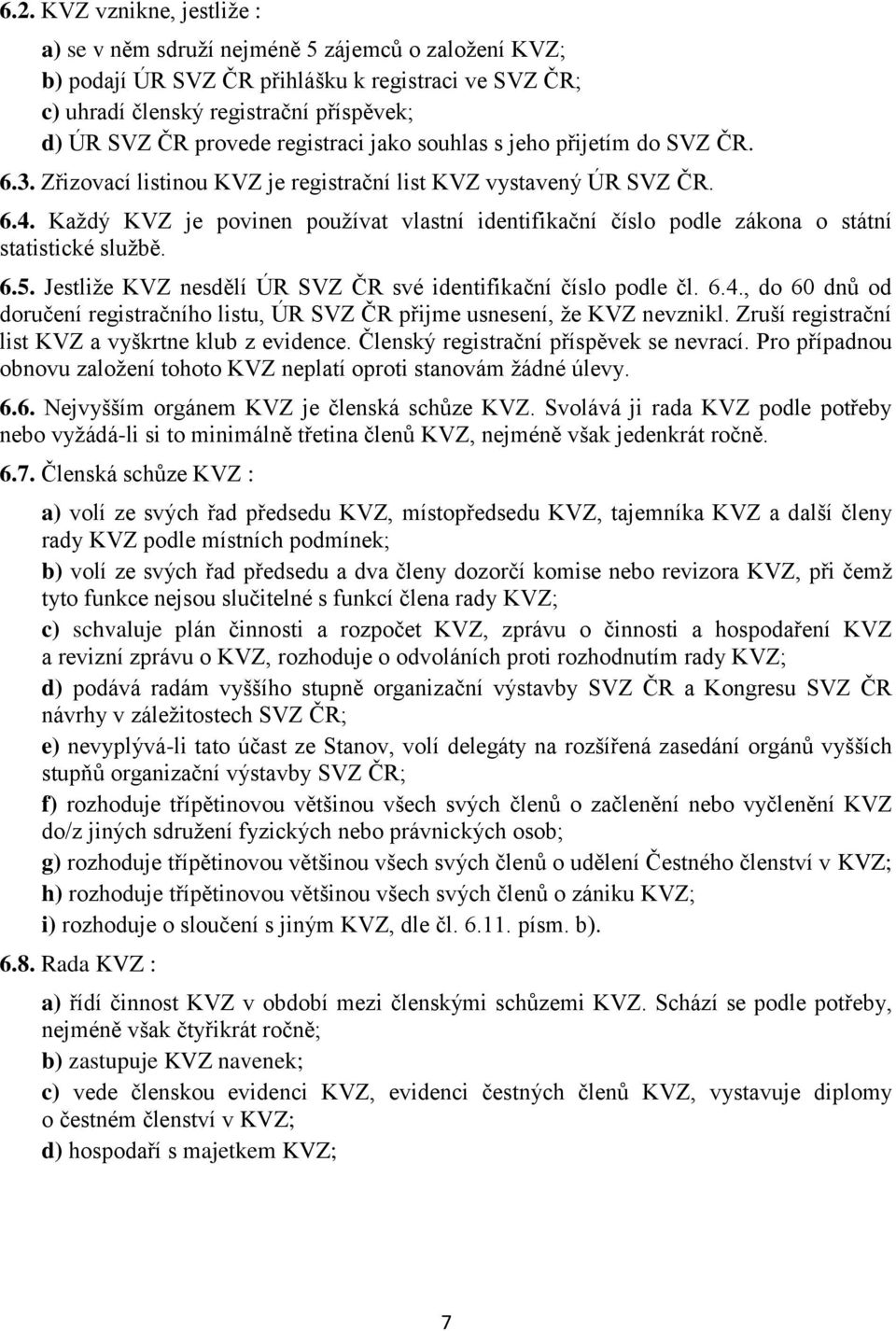 Každý KVZ je povinen používat vlastní identifikační číslo podle zákona o státní statistické službě. 6.5. Jestliže KVZ nesdělí ÚR SVZ ČR své identifikační číslo podle čl. 6.4.