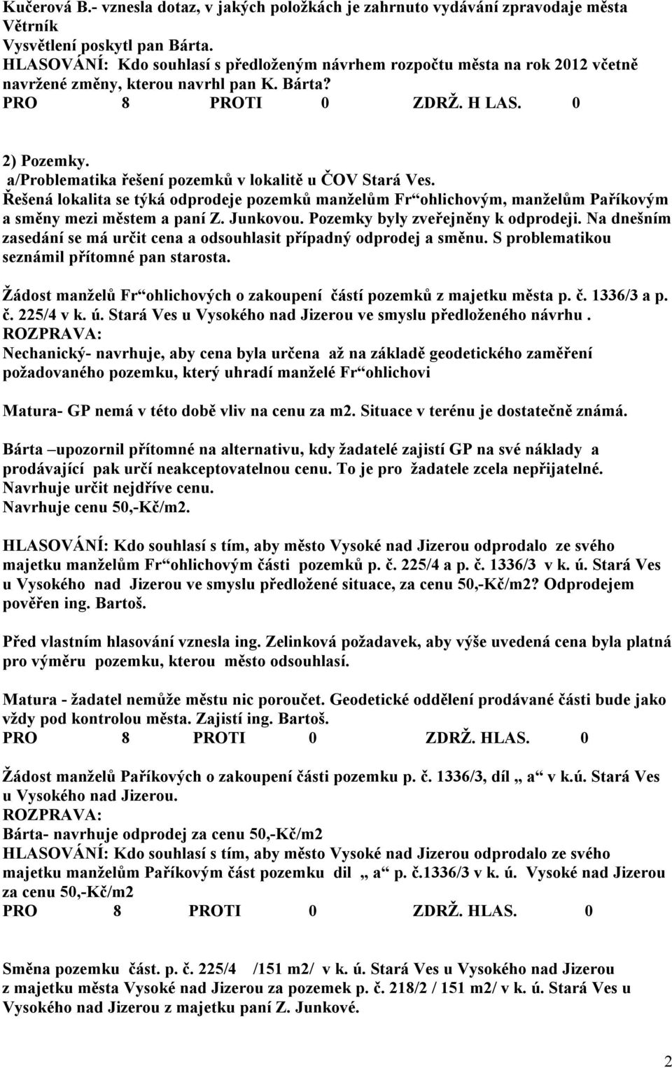 a/problematika řešení pozemků v lokalitě u ČOV Stará Ves. Řešená lokalita se týká odprodeje pozemků manželům Fr ohlichovým, manželům Paříkovým a směny mezi městem a paní Z. Junkovou.