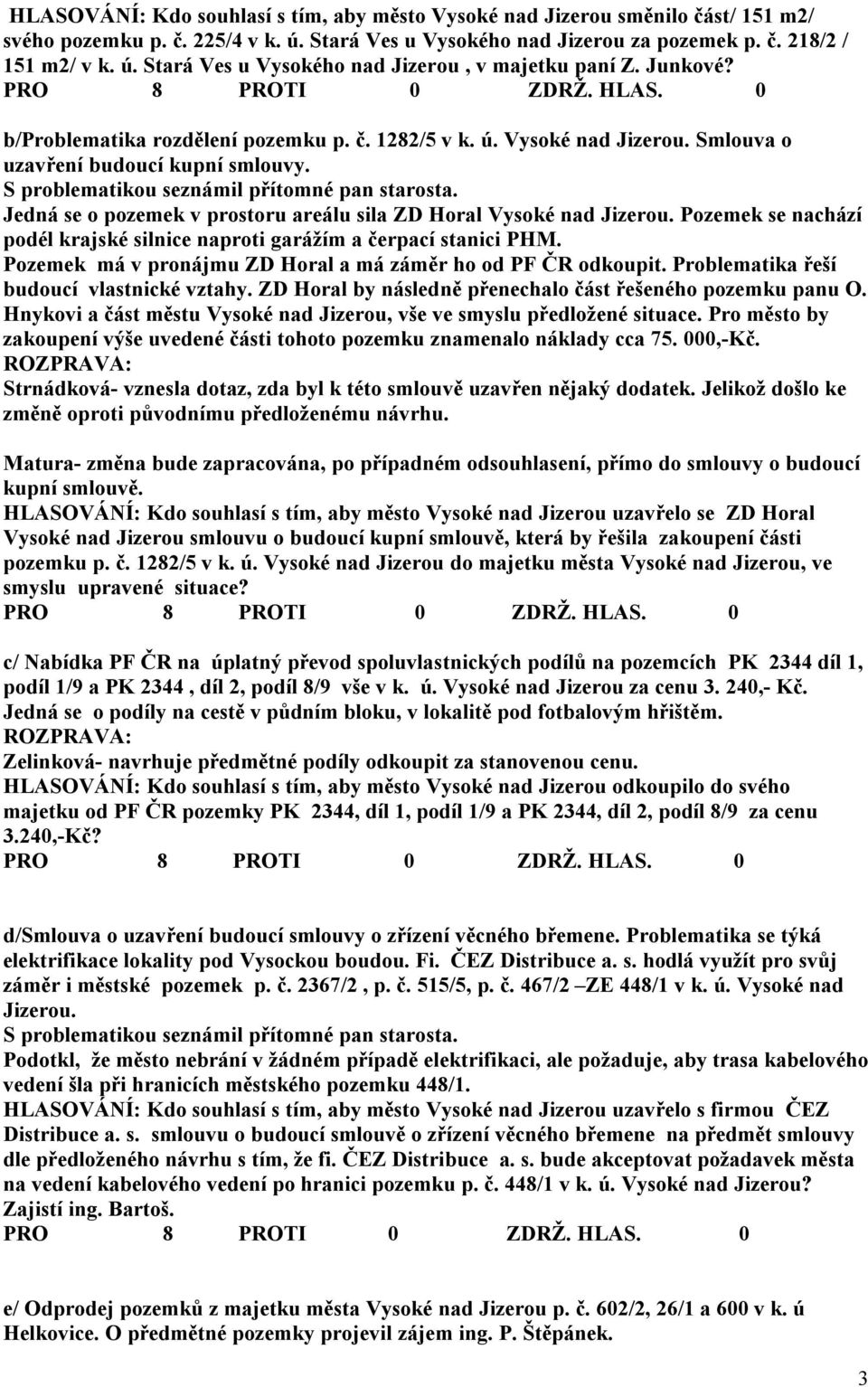 Jedná se o pozemek v prostoru areálu sila ZD Horal Vysoké nad Jizerou. Pozemek se nachází podél krajské silnice naproti garážím a čerpací stanici PHM.