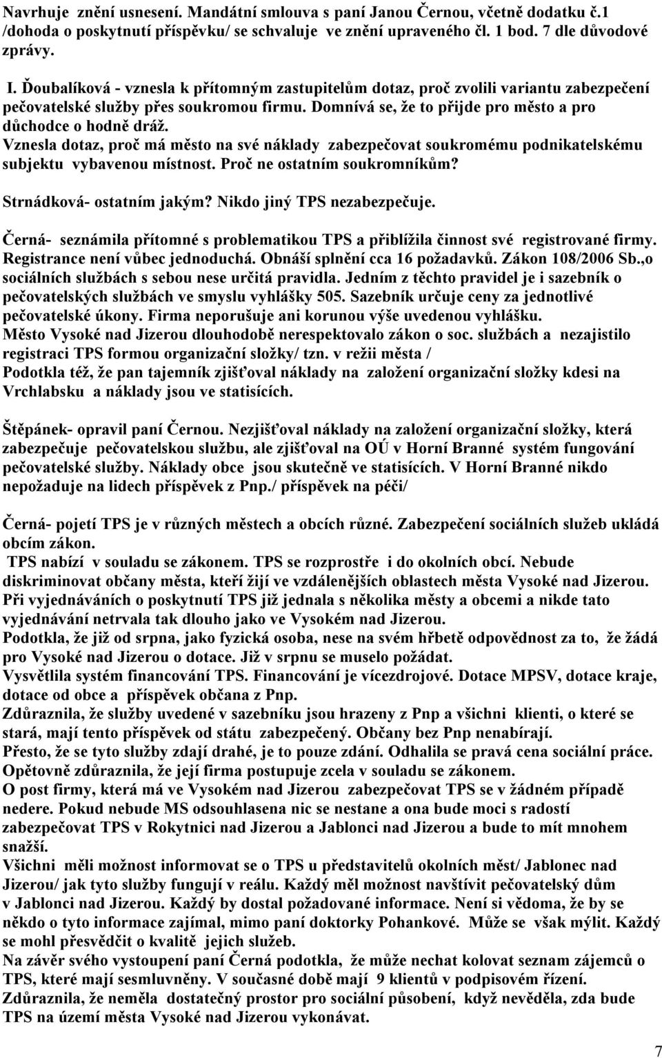 Vznesla dotaz, proč má město na své náklady zabezpečovat soukromému podnikatelskému subjektu vybavenou místnost. Proč ne ostatním soukromníkům? Strnádková- ostatním jakým?