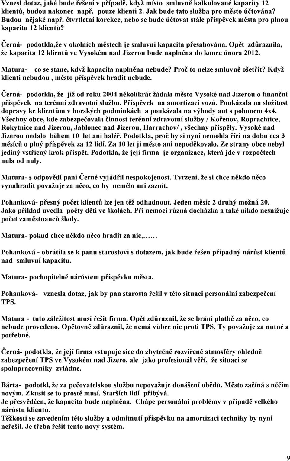 Opět zdůraznila, že kapacita 12 klientů ve Vysokém nad Jizerou bude naplněna do konce února 2012. Matura- co se stane, když kapacita naplněna nebude? Proč to nelze smluvně ošetřit?