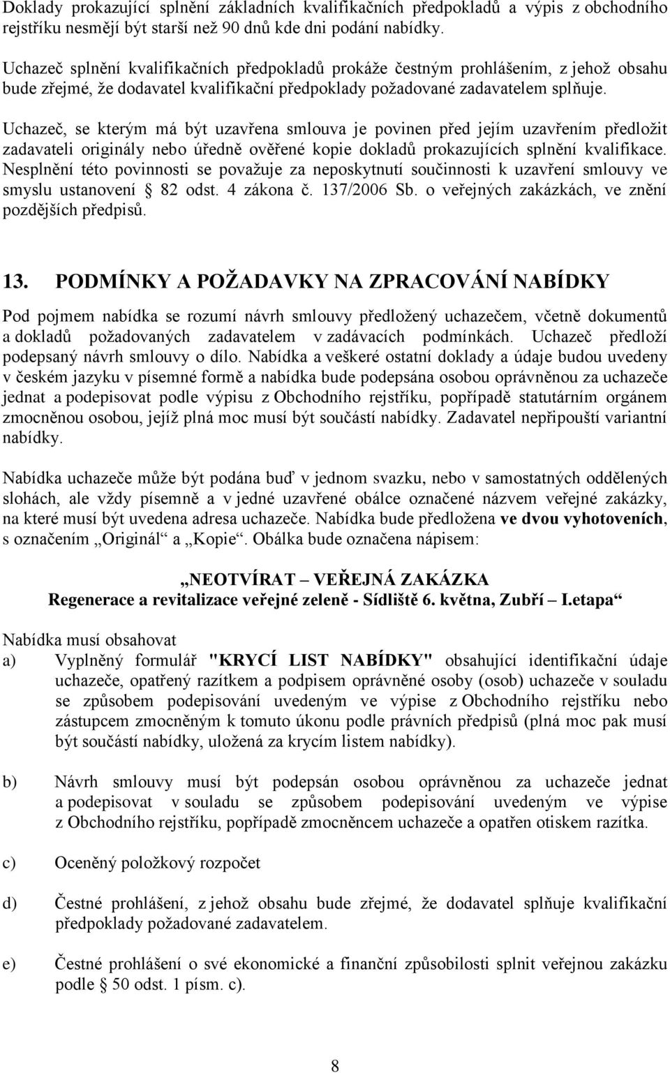 Uchazeč, se kterým má být uzavřena smlouva je povinen před jejím uzavřením předložit zadavateli originály nebo úředně ověřené kopie dokladů prokazujících splnění kvalifikace.