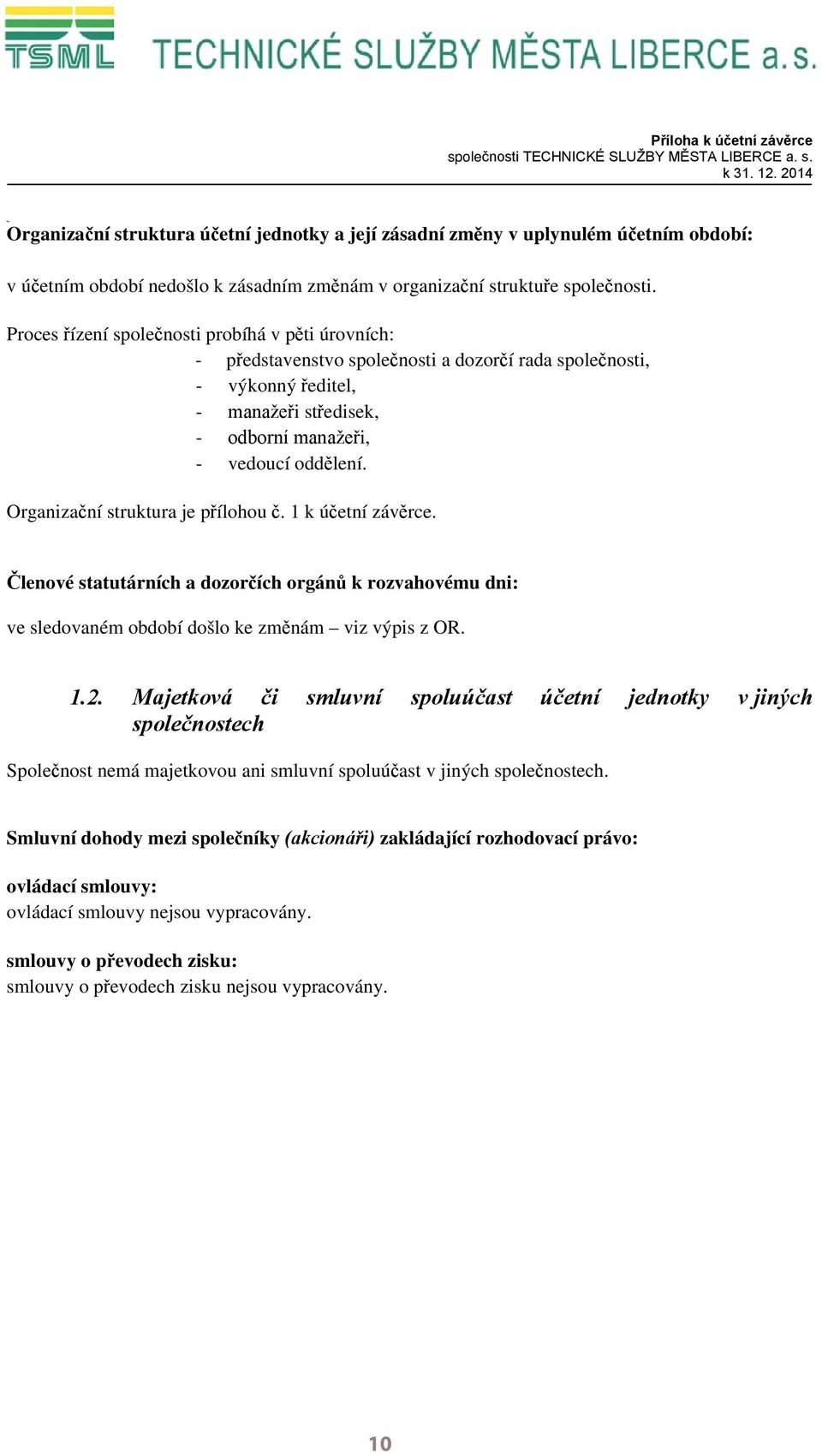 Proces řízení společnosti probíhá v pěti úrovních: - představenstvo společnosti a dozorčí rada společnosti, - výkonný ředitel, - manažeři středisek, - odborní manažeři, - vedoucí oddělení.