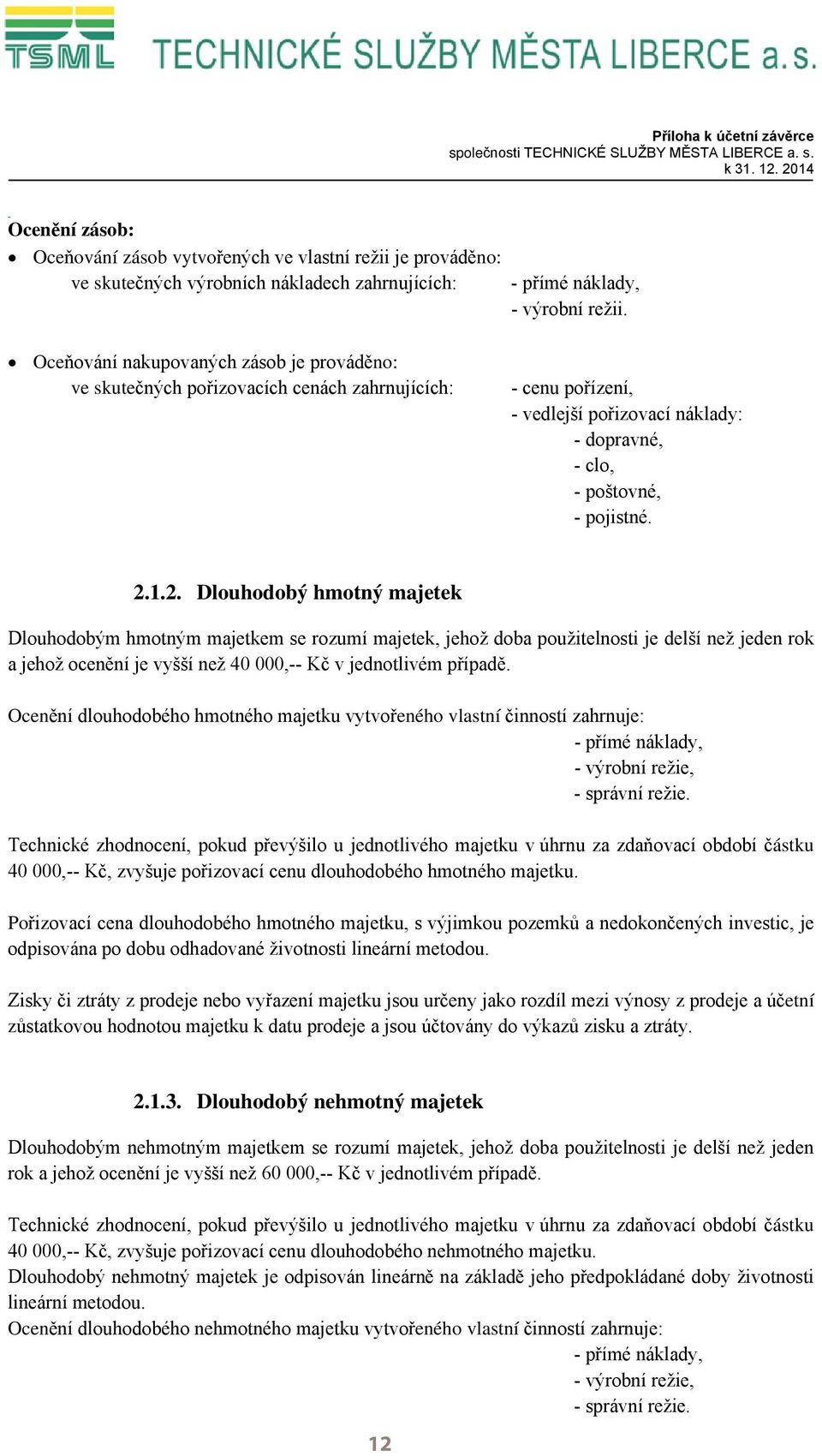 Oceňování nakupovaných zásob je prováděno: ve skutečných pořizovacích cenách zahrnujících: - cenu pořízení, - vedlejší pořizovací náklady: - dopravné, - clo, - poštovné, - pojistné. 2.