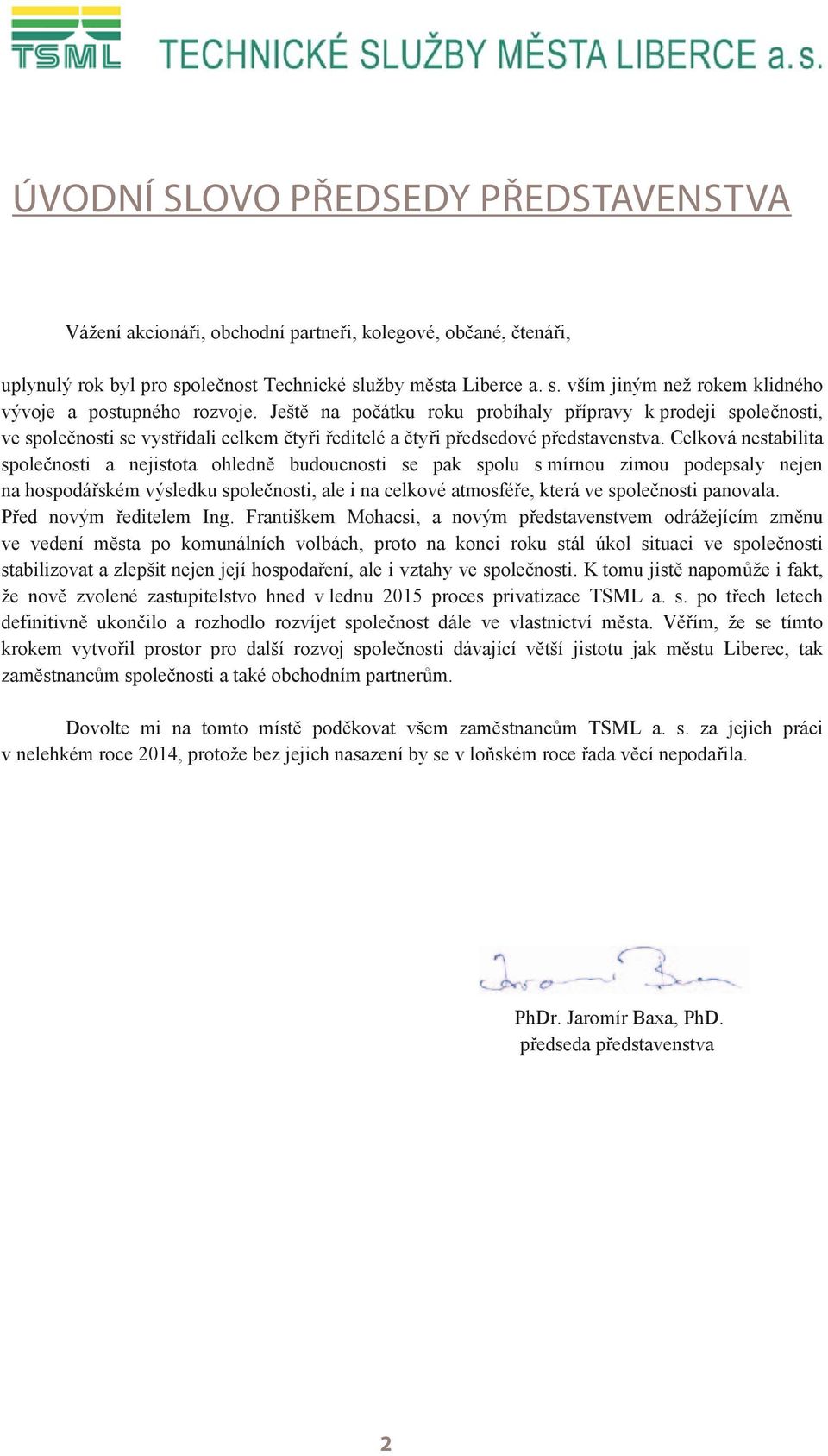 Celková nestabilita společnosti a nejistota ohledně budoucnosti se pak spolu s mírnou zimou podepsaly nejen na hospodářském výsledku společnosti, ale i na celkové atmosféře, která ve společnosti